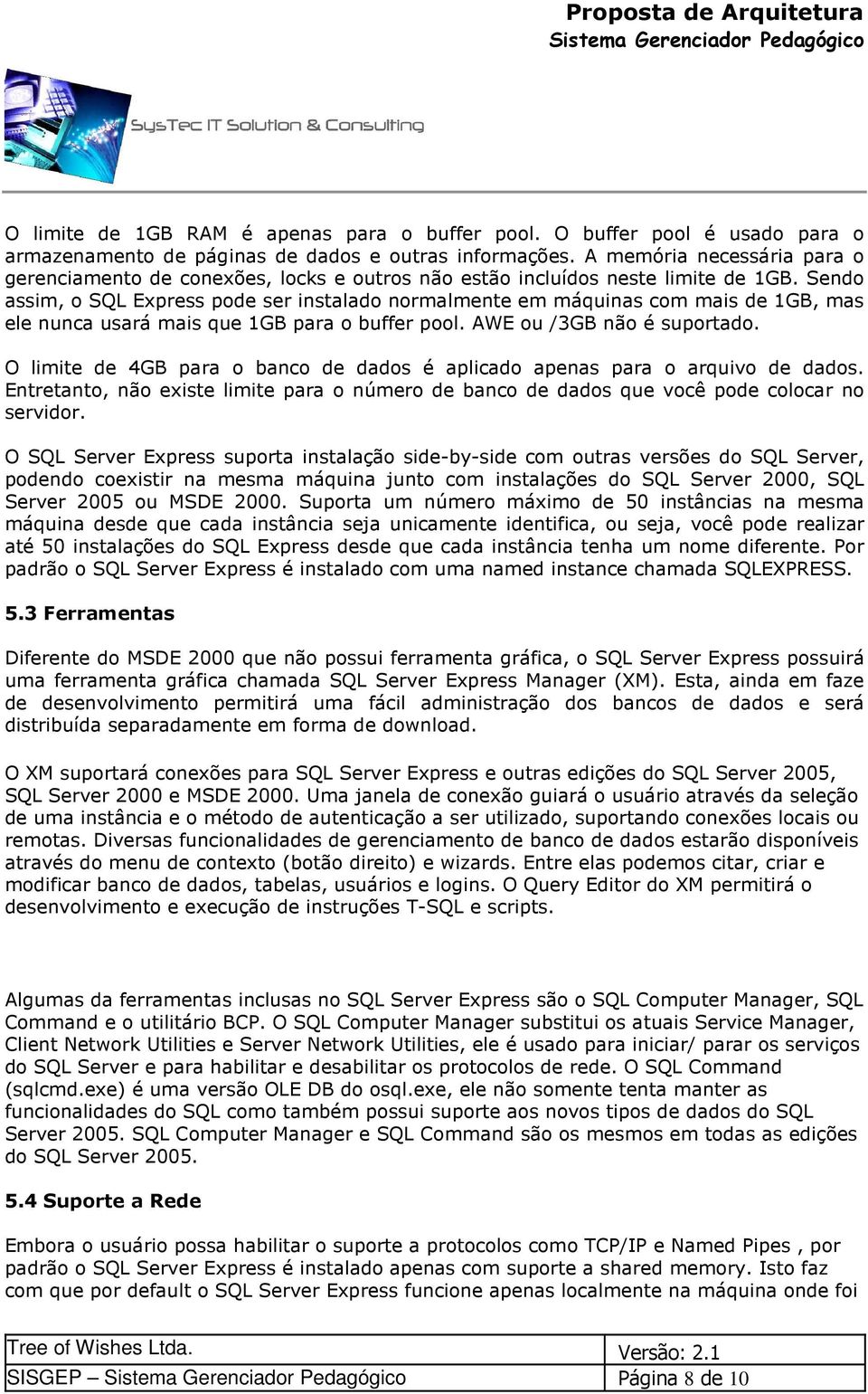 Sendo assim, o SQL Express pode ser instalado normalmente em máquinas com mais de 1GB, mas ele nunca usará mais que 1GB para o buffer pool. AWE ou /3GB não é suportado.