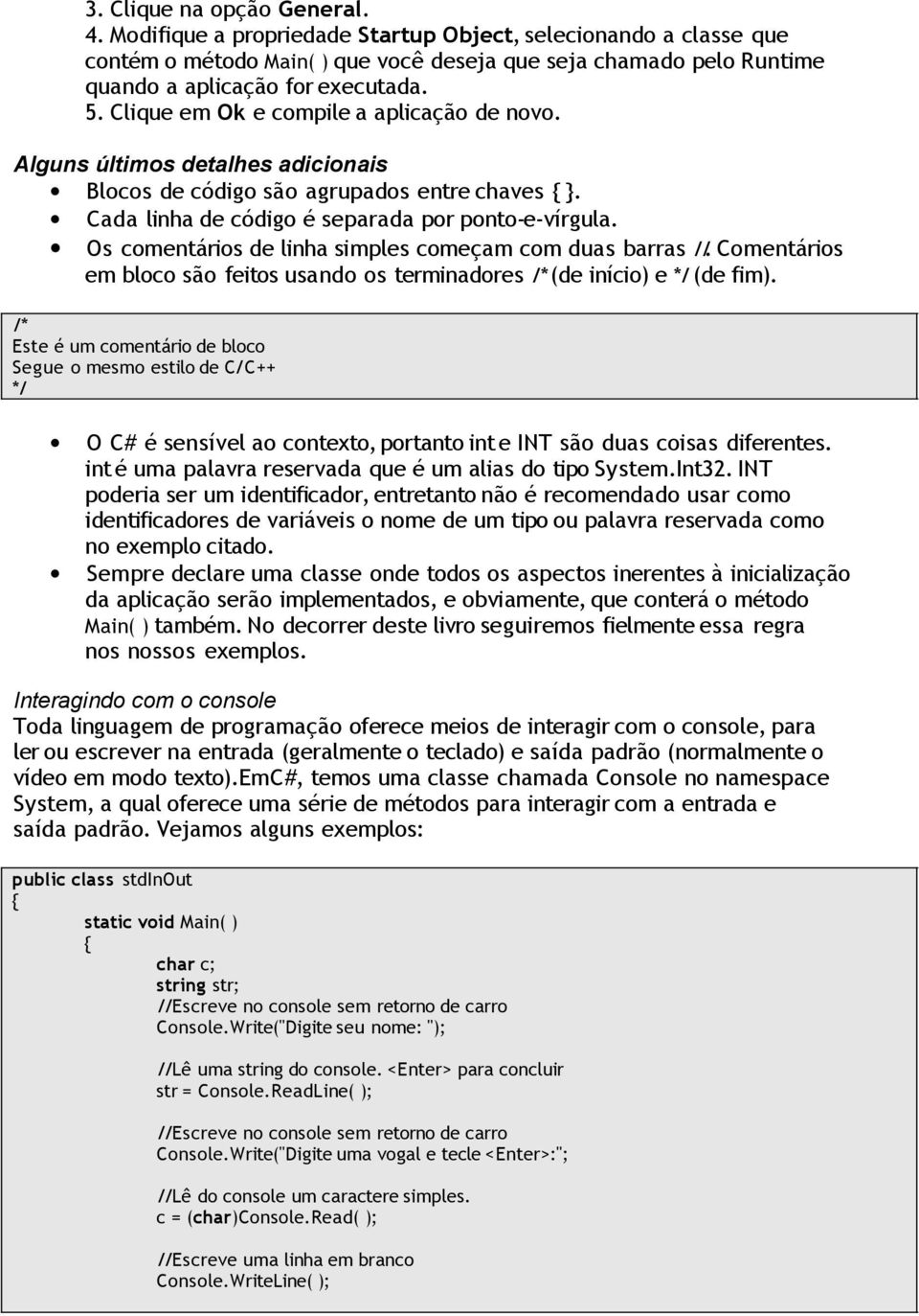 Os comentários de linha simples começam com duas barras //. Comentários em bloco são feitos usando os terminadores /* (de início) e */ (de fim).