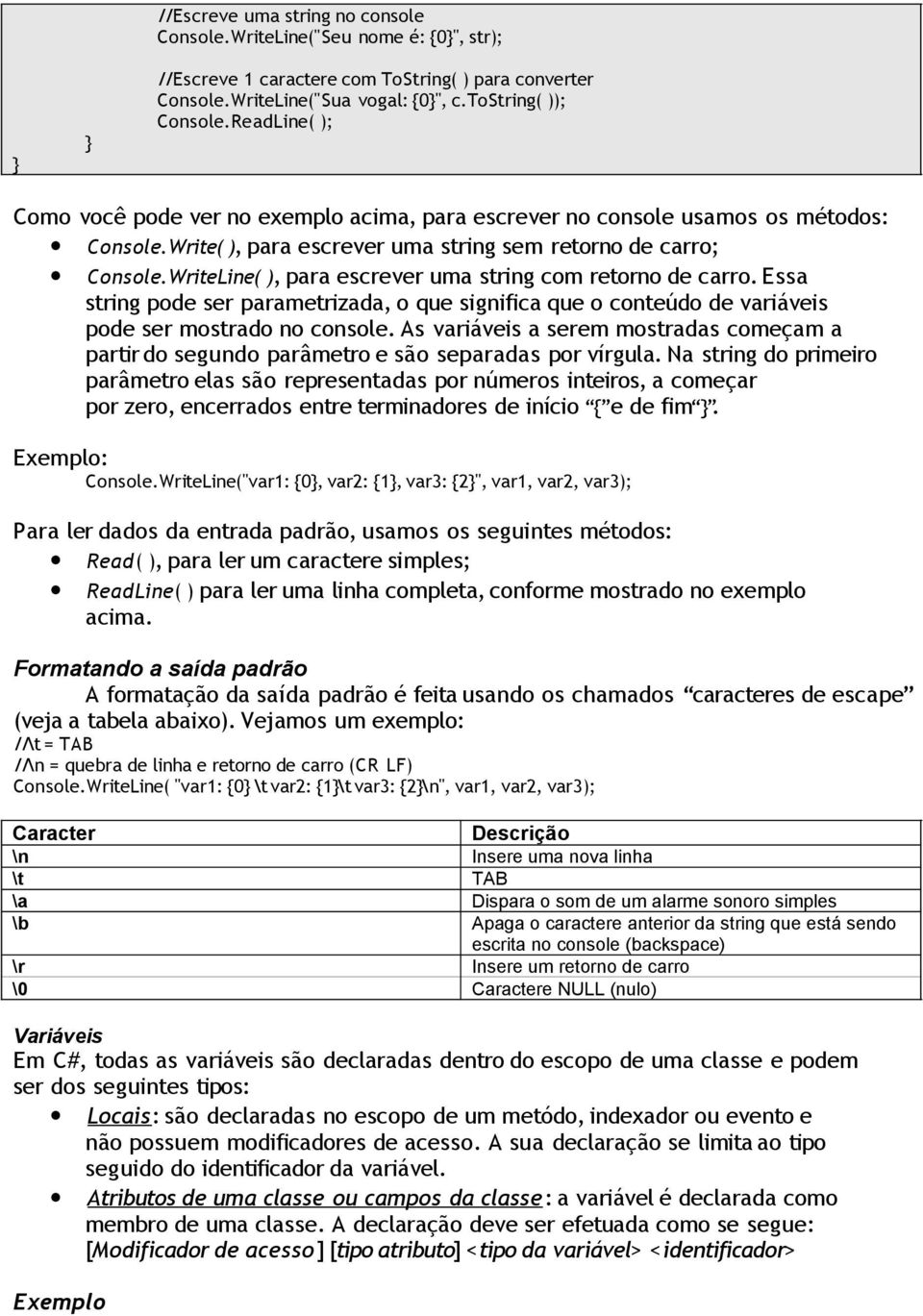 WriteLine( ), para escrever uma string com retorno de carro. Essa string pode ser parametrizada, o que significa que o conteúdo de variáveis pode ser mostrado no console.