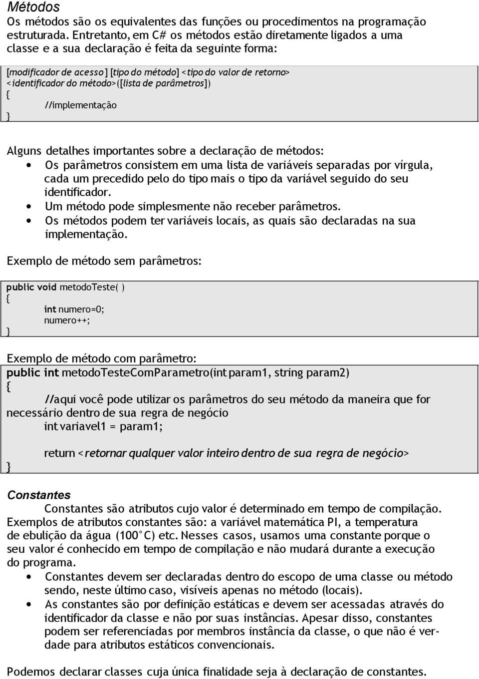 do método>([lista de parâmetros]) //implementação Alguns detalhes importantes sobre a declaração de métodos: Os parâmetros consistem em uma lista de variáveis separadas por vírgula, cada um precedido