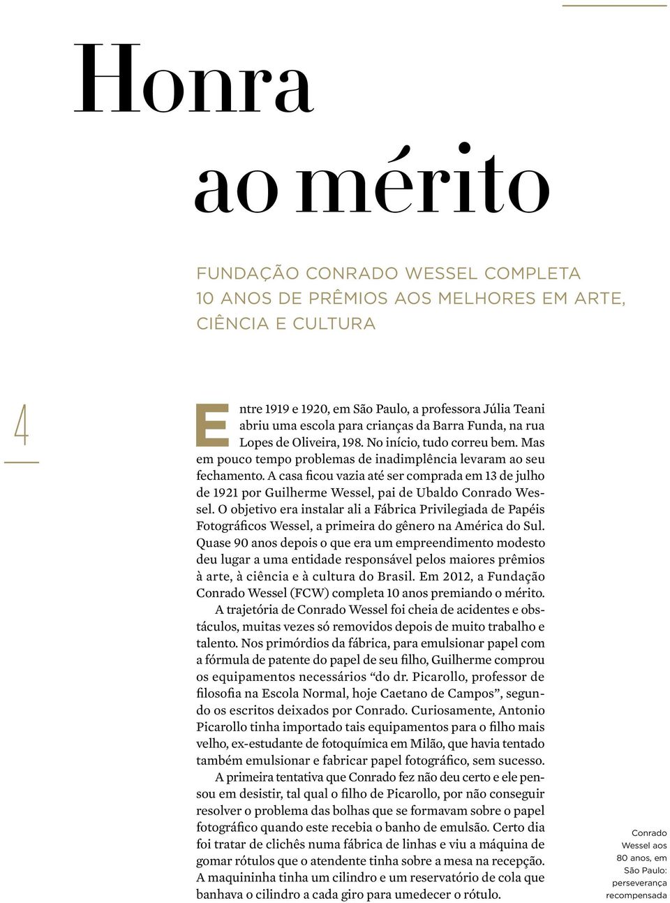 A casa ficou vazia até ser comprada em 13 de julho de 1921 por Guilherme Wessel, pai de Ubaldo Conrado Wessel.