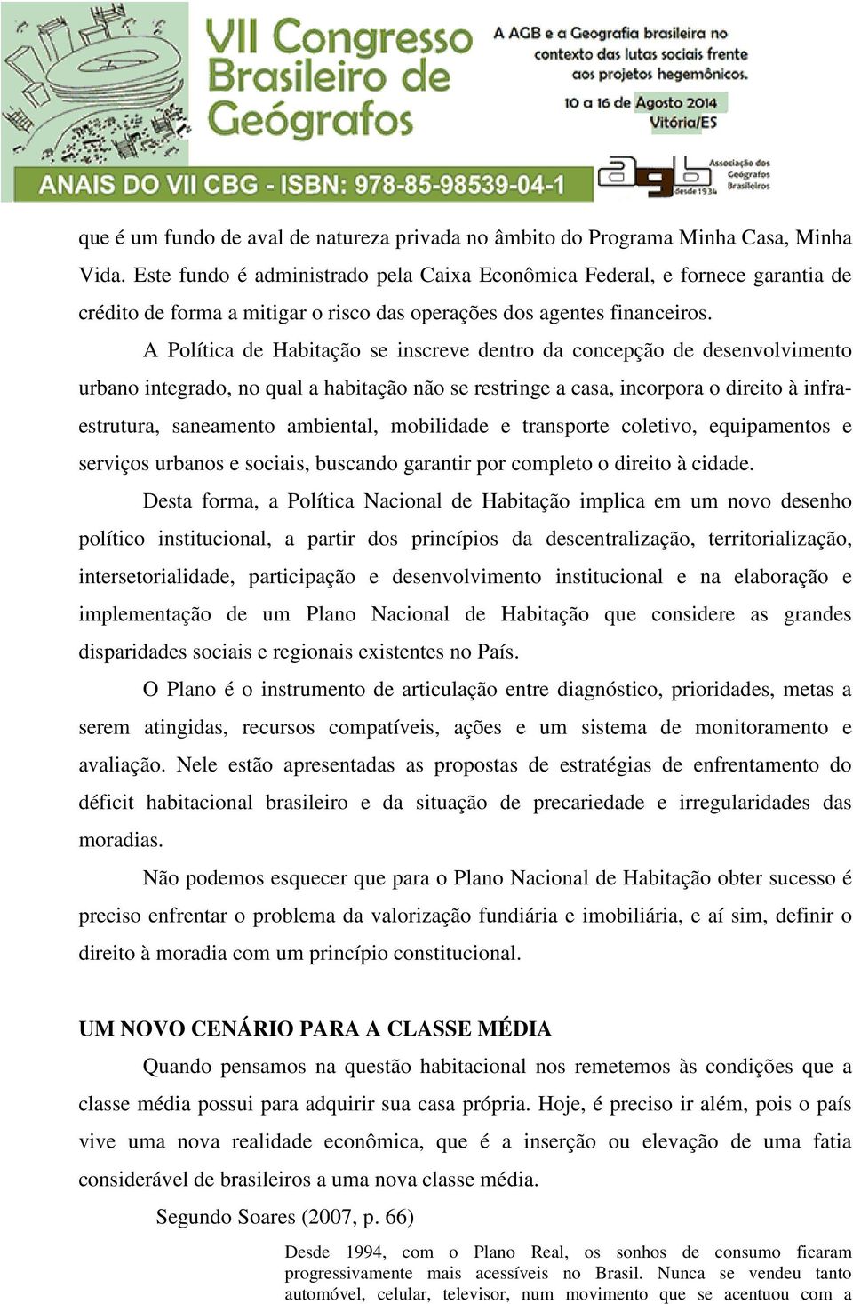 A Política de Habitação se inscreve dentro da concepção de desenvolvimento urbano integrado, no qual a habitação não se restringe a casa, incorpora o direito à infraestrutura, saneamento ambiental,