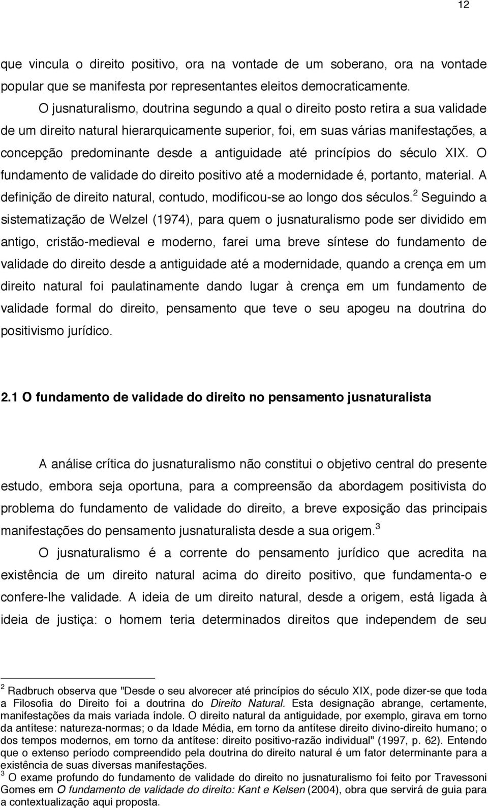 antiguidade até princípios do século XIX. O fundamento de validade do direito positivo até a modernidade é, portanto, material.