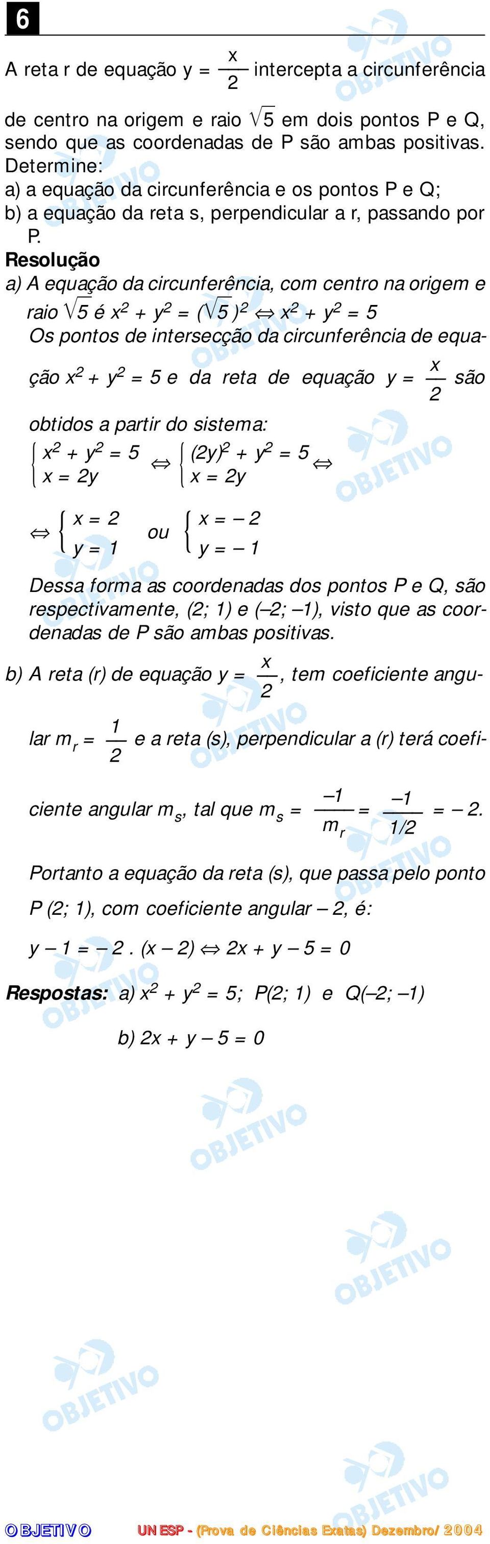 a) A equação da circunferência, com centro na origem e raio 5 é x + y = ( 5) x + y = 5 Os pontos de intersecção da circunferência de equação x + y x = 5 e da reta de equação y = são obtidos a partir