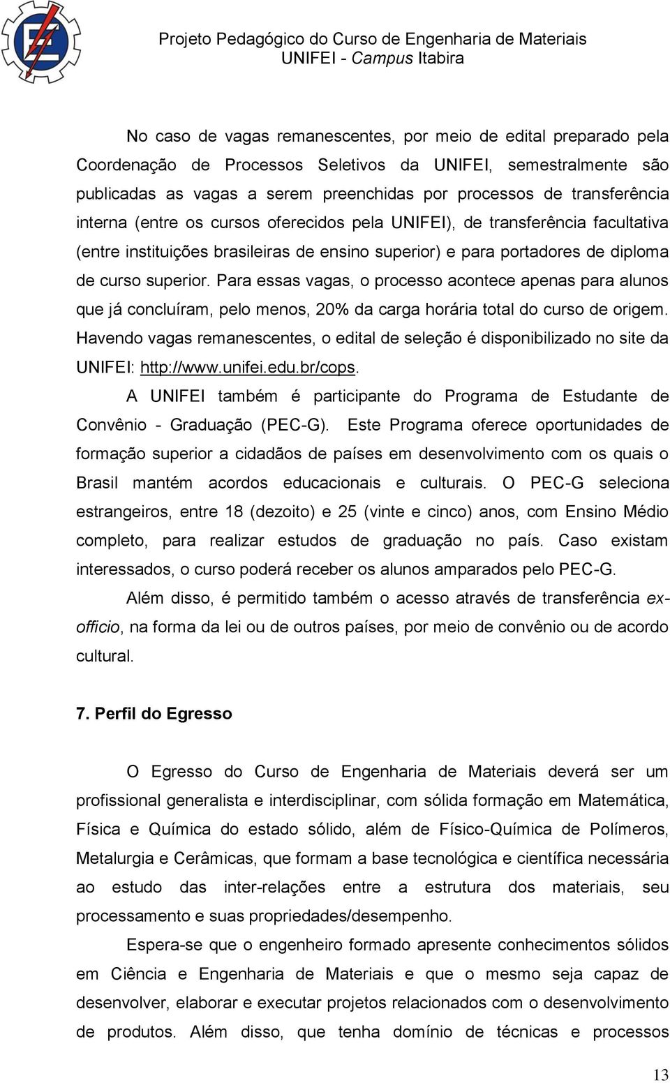 Para essas vagas, o processo acontece apenas para alunos que já concluíram, pelo menos, 20% da carga horária total do curso de origem.