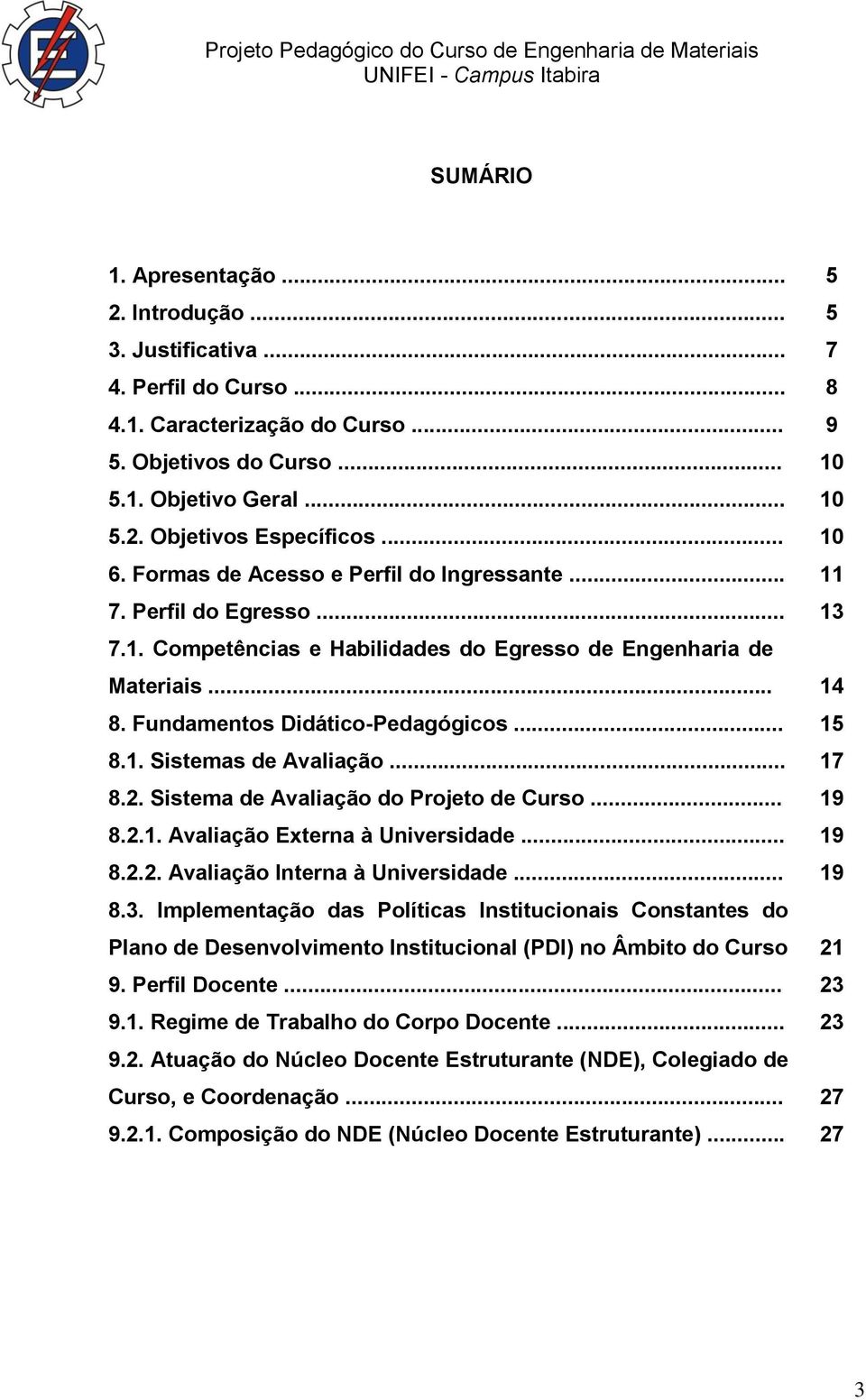 .. 15 8.1. Sistemas de Avaliação... 17 8.2. Sistema de Avaliação do Projeto de Curso... 19 8.2.1. Avaliação Externa à Universidade... 19 8.2.2. Avaliação Interna à Universidade... 19 8.3.