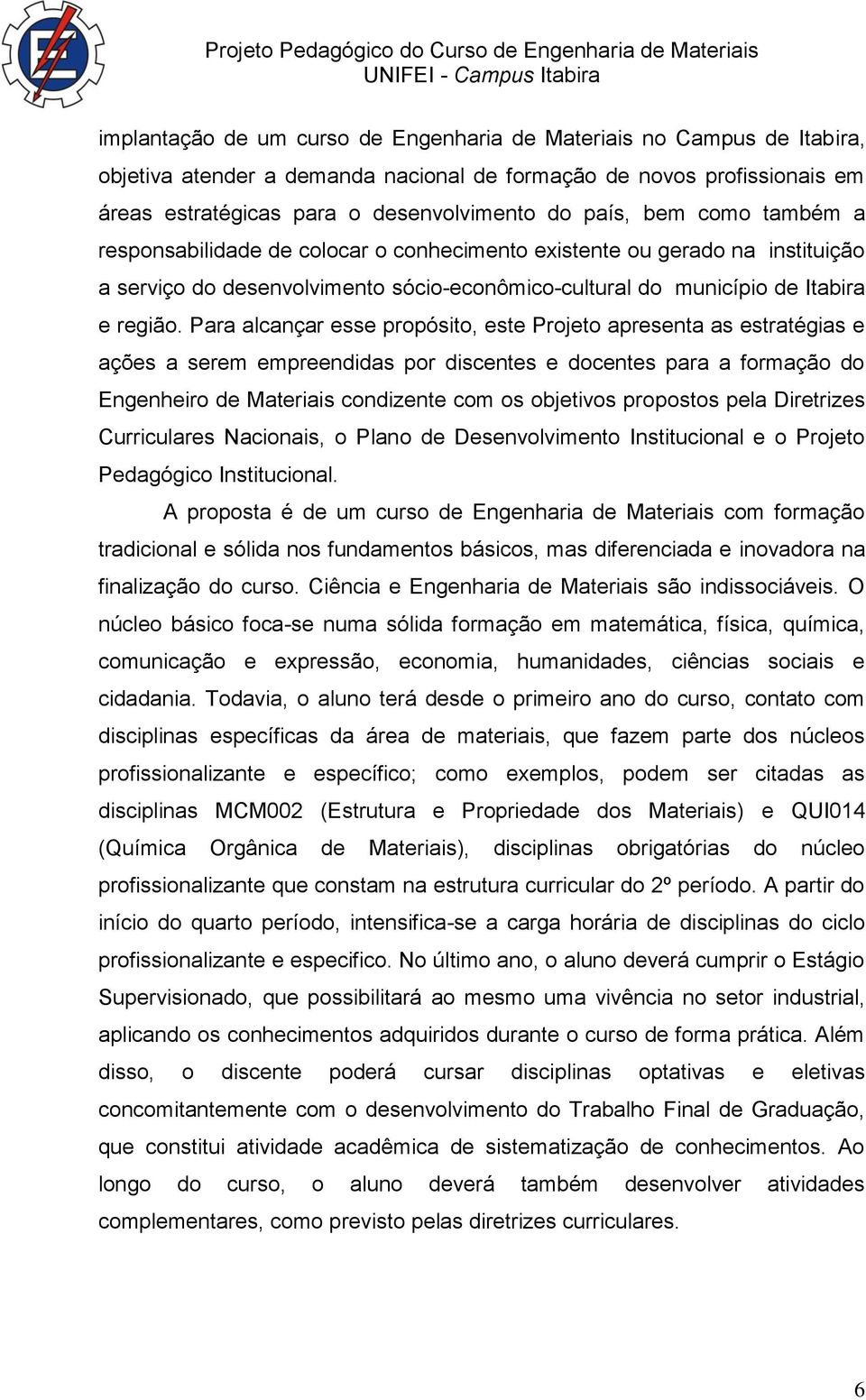 Para alcançar esse propósito, este Projeto apresenta as estratégias e ações a serem empreendidas por discentes e docentes para a formação do Engenheiro de Materiais condizente com os objetivos