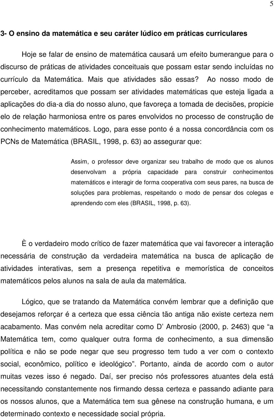 Ao nosso modo de perceber, acreditamos que possam ser atividades matemáticas que esteja ligada a aplicações do dia-a dia do nosso aluno, que favoreça a tomada de decisões, propicie elo de relação