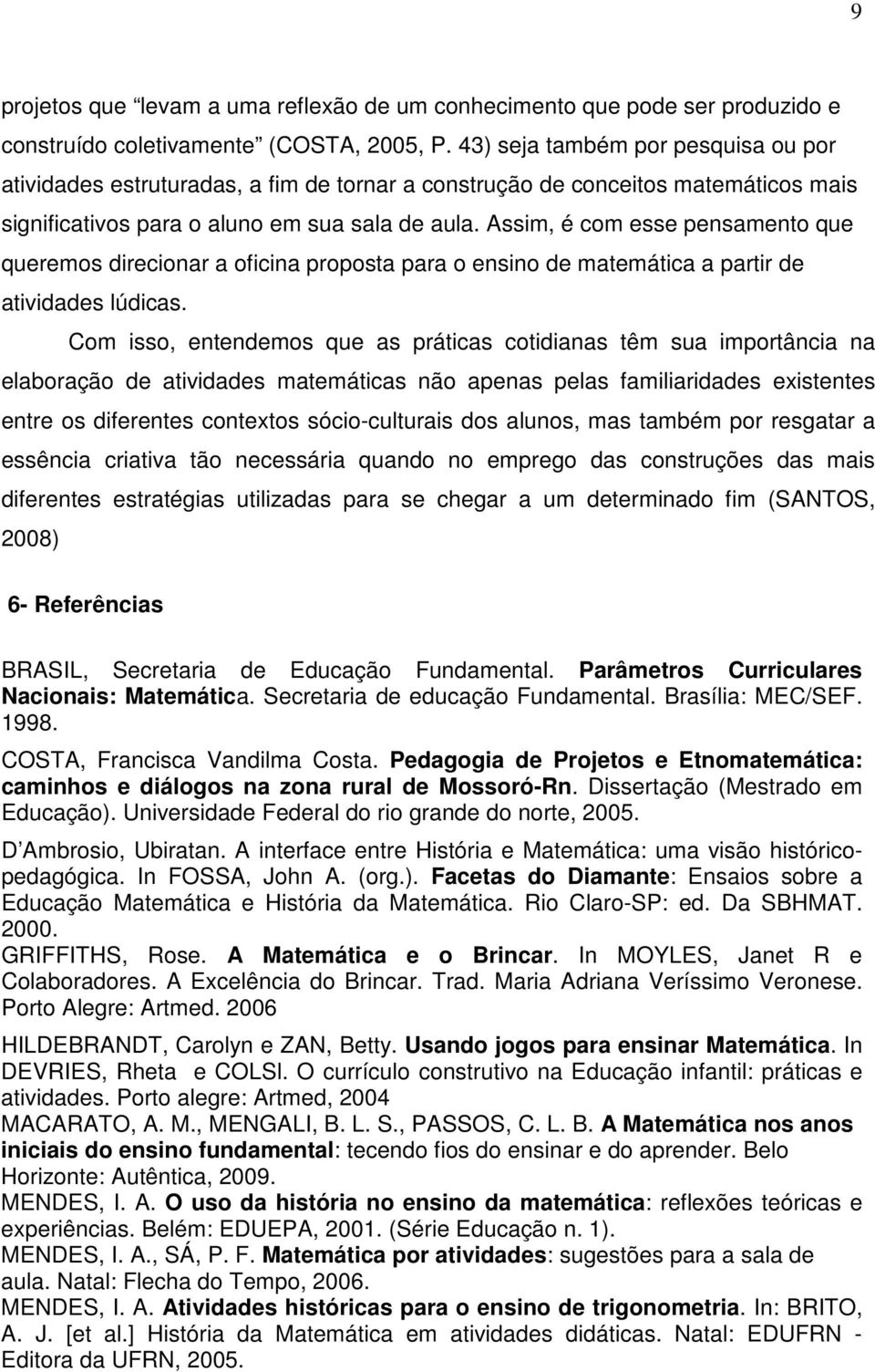 Assim, é com esse pensamento que queremos direcionar a oficina proposta para o ensino de matemática a partir de atividades lúdicas.