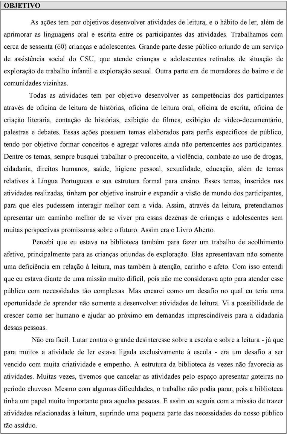 Grande parte desse público oriundo de um serviço de assistência social do CSU, que atende crianças e adolescentes retirados de situação de exploração de trabalho infantil e exploração sexual.