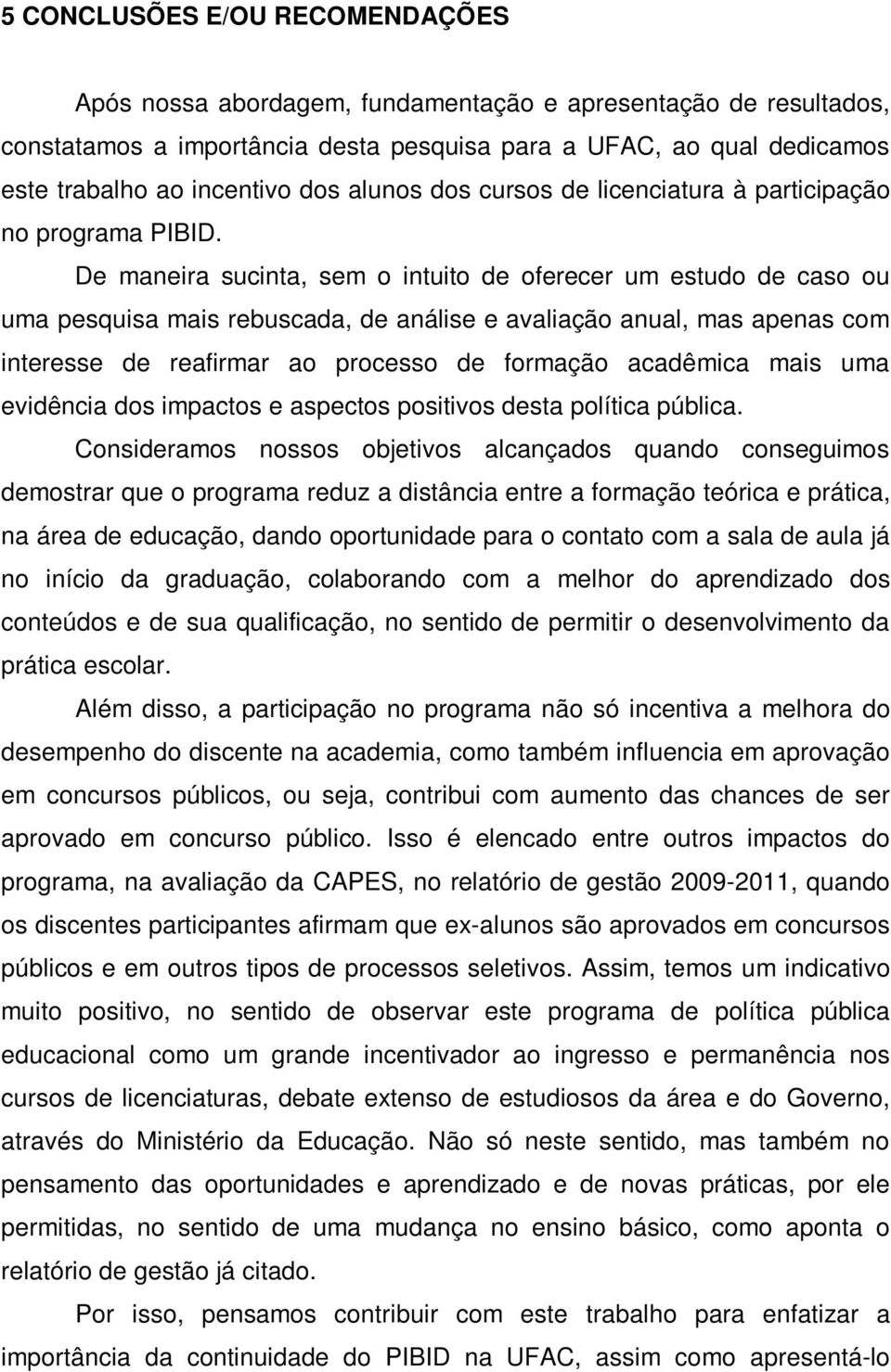 De maneira sucinta, sem o intuito de oferecer um estudo de caso ou uma pesquisa mais rebuscada, de análise e avaliação anual, mas apenas com interesse de reafirmar ao processo de formação acadêmica