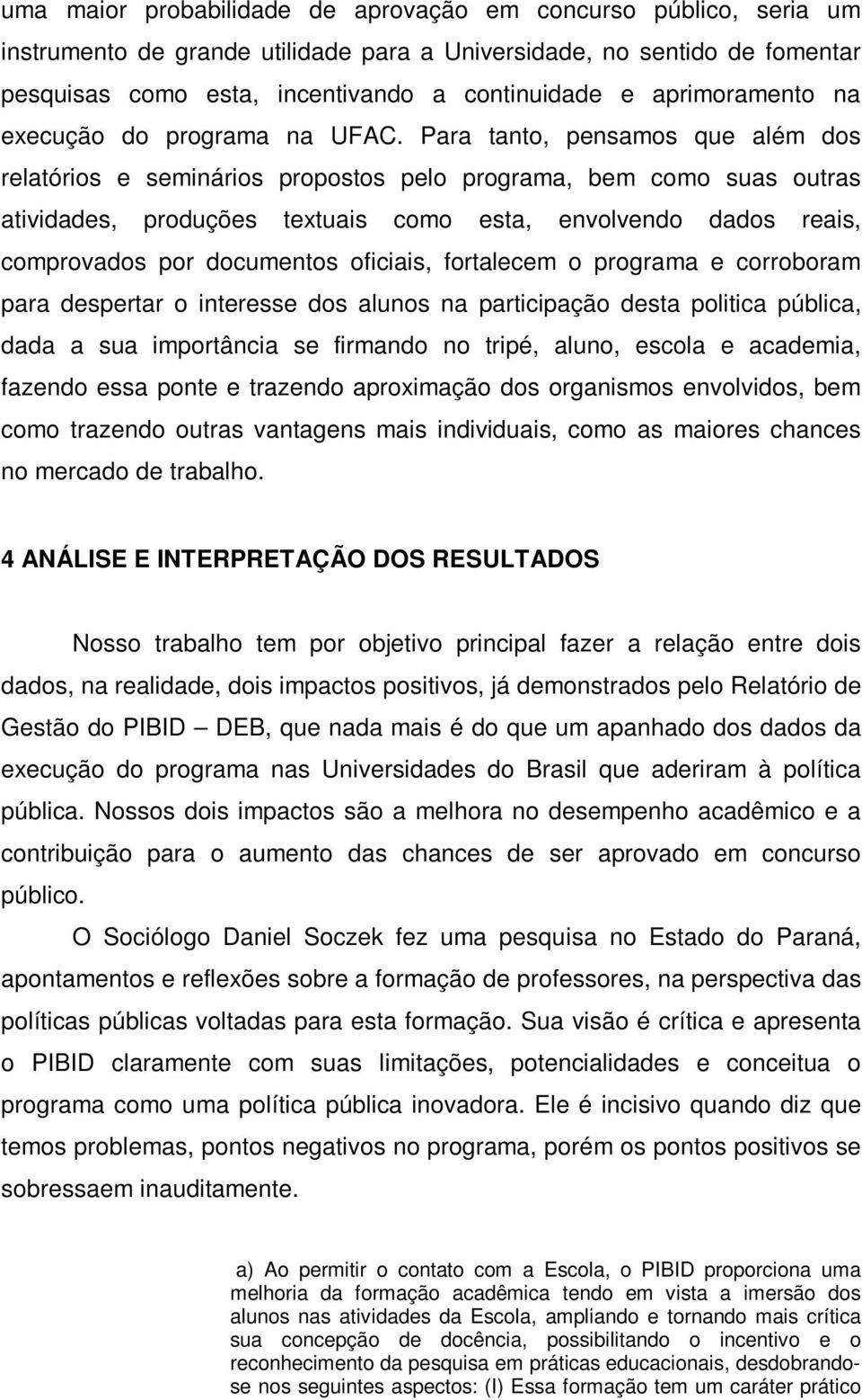 Para tanto, pensamos que além dos relatórios e seminários propostos pelo programa, bem como suas outras atividades, produções textuais como esta, envolvendo dados reais, comprovados por documentos