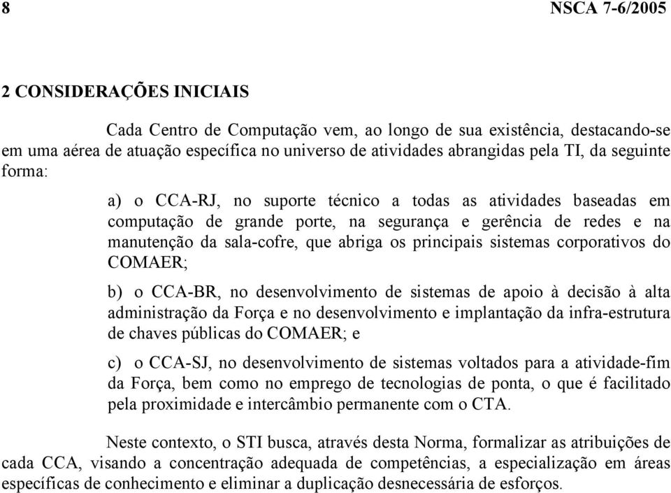 sistemas corporativos do COMAER; b) o CCA-BR, no desenvolvimento de sistemas de apoio à decisão à alta administração da Força e no desenvolvimento e implantação da infra-estrutura de chaves públicas