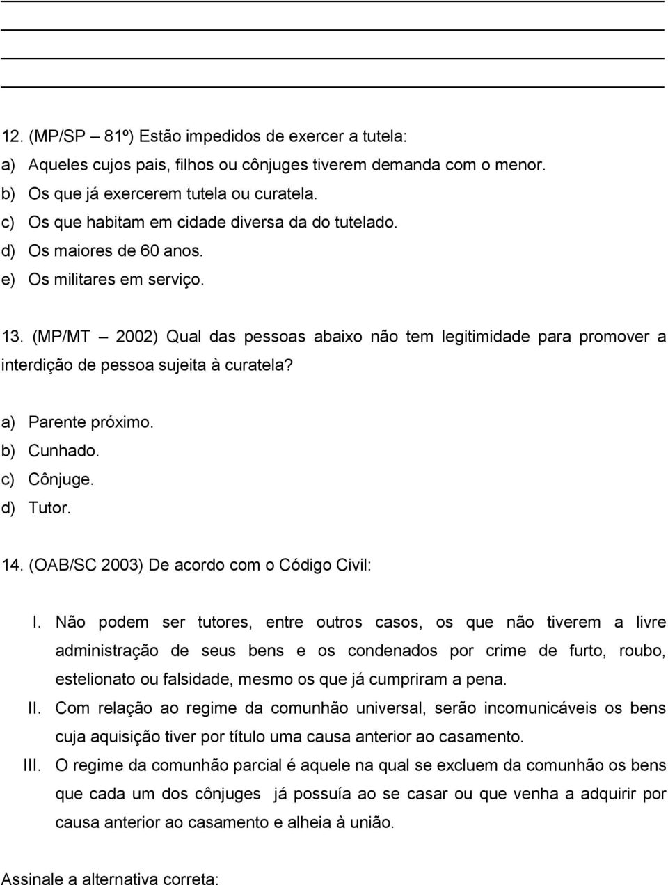 (MP/MT 2002) Qual das pessoas abaixo não tem legitimidade para promover a interdição de pessoa sujeita à curatela? a) Parente próximo. b) Cunhado. c) Cônjuge. d) Tutor. 14.