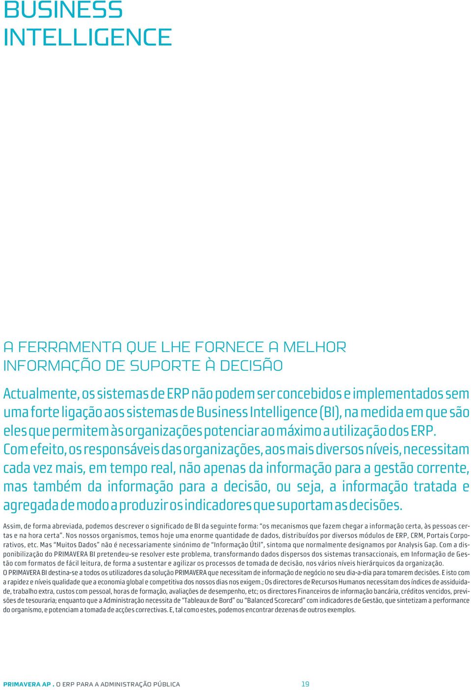 Com efeito, os responsáveis das organizações, aos mais diversos níveis, necessitam cada vez mais, em tempo real, não apenas da informação para a gestão corrente, mas também da informação para a