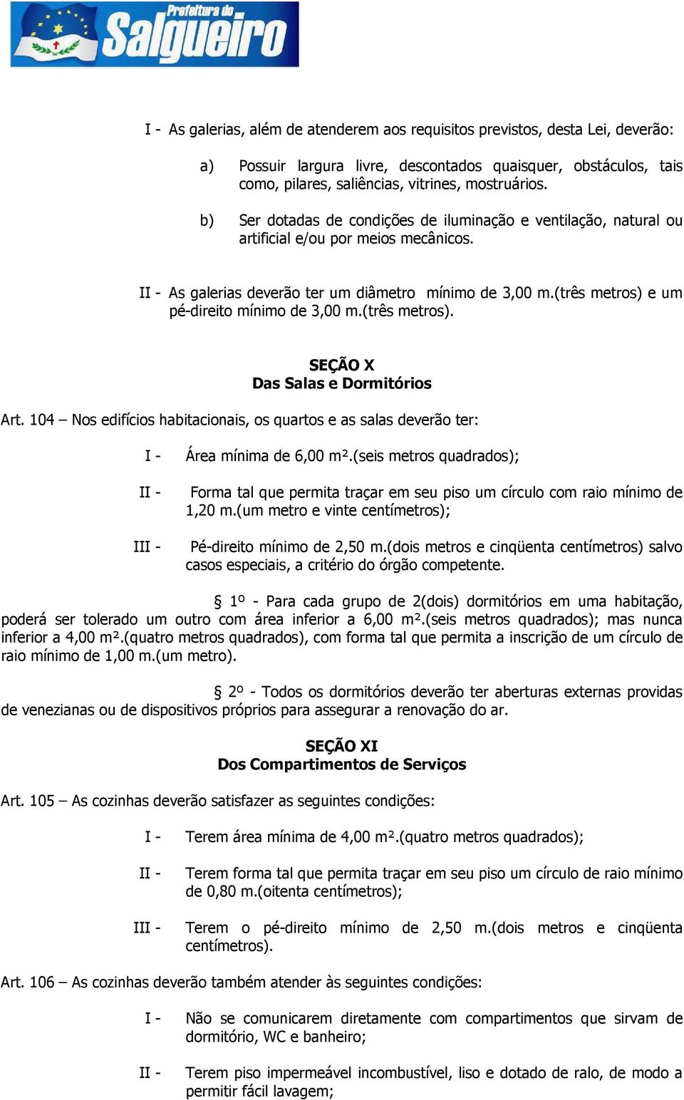 (três metros) e um pé-direito mínimo de 3,00 m.(três metros). SEÇÃO X Das Salas e Dormitórios Art. 104 Nos edifícios habitacionais, os quartos e as salas deverão ter: I Área mínima de 6,00 m².