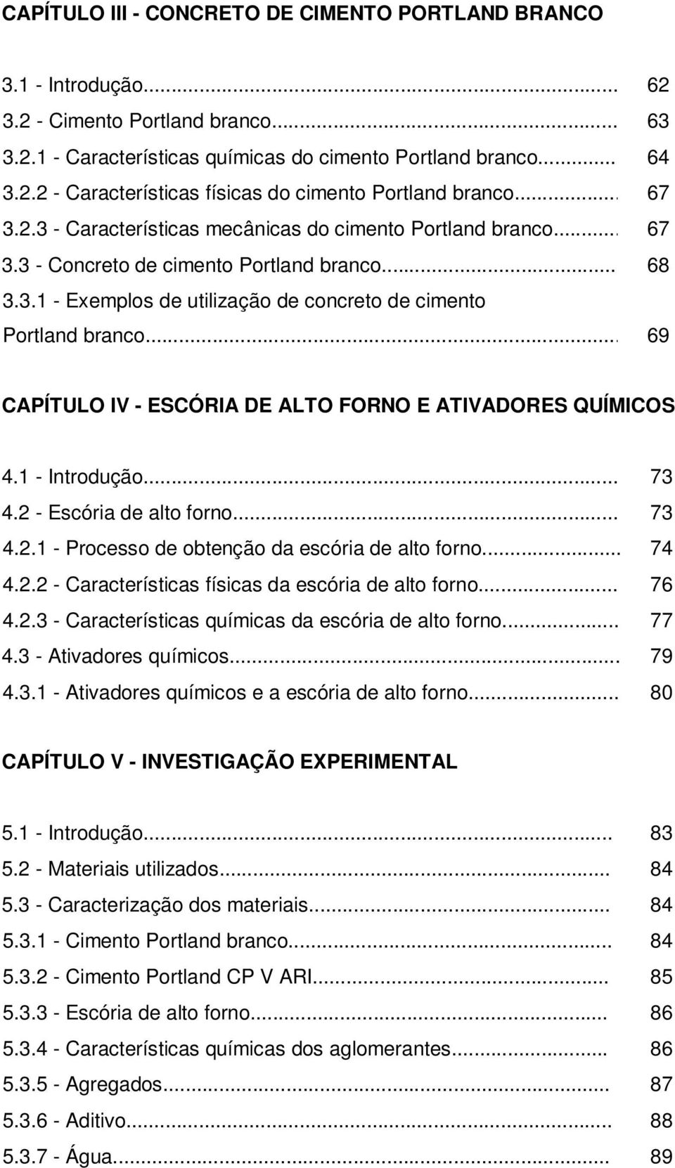 .. 69 CAPÍTULO IV - ESCÓRIA DE ALTO FORNO E ATIVADORES QUÍMICOS 4.1 - Introdução... 73 4.2 - Escória de alto forno... 73 4.2.1 - Processo de obtenção da escória de alto forno... 74 4.2.2 - Características físicas da escória de alto forno.