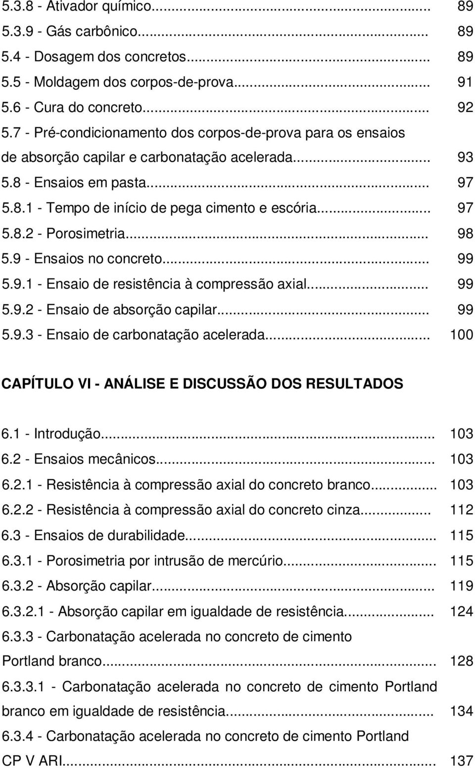 .. 98 5.9 - Ensaios no concreto... 99 5.9.1 - Ensaio de resistência à compressão axial... 99 5.9.2 - Ensaio de absorção capilar... 99 5.9.3 - Ensaio de carbonatação acelerada.