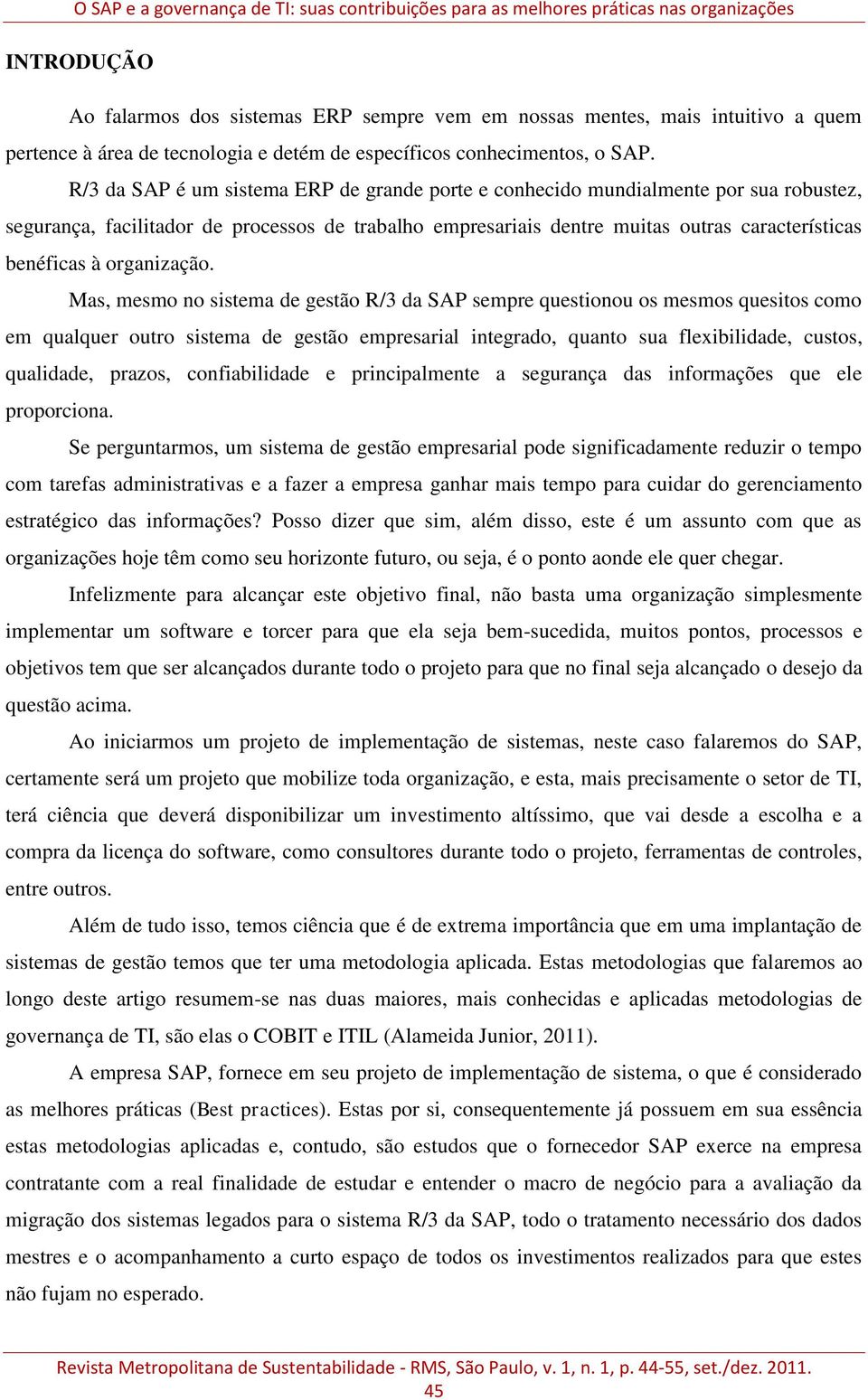 R/3 da SAP é um sistema ERP de grande porte e conhecido mundialmente por sua robustez, segurança, facilitador de processos de trabalho empresariais dentre muitas outras características benéficas à