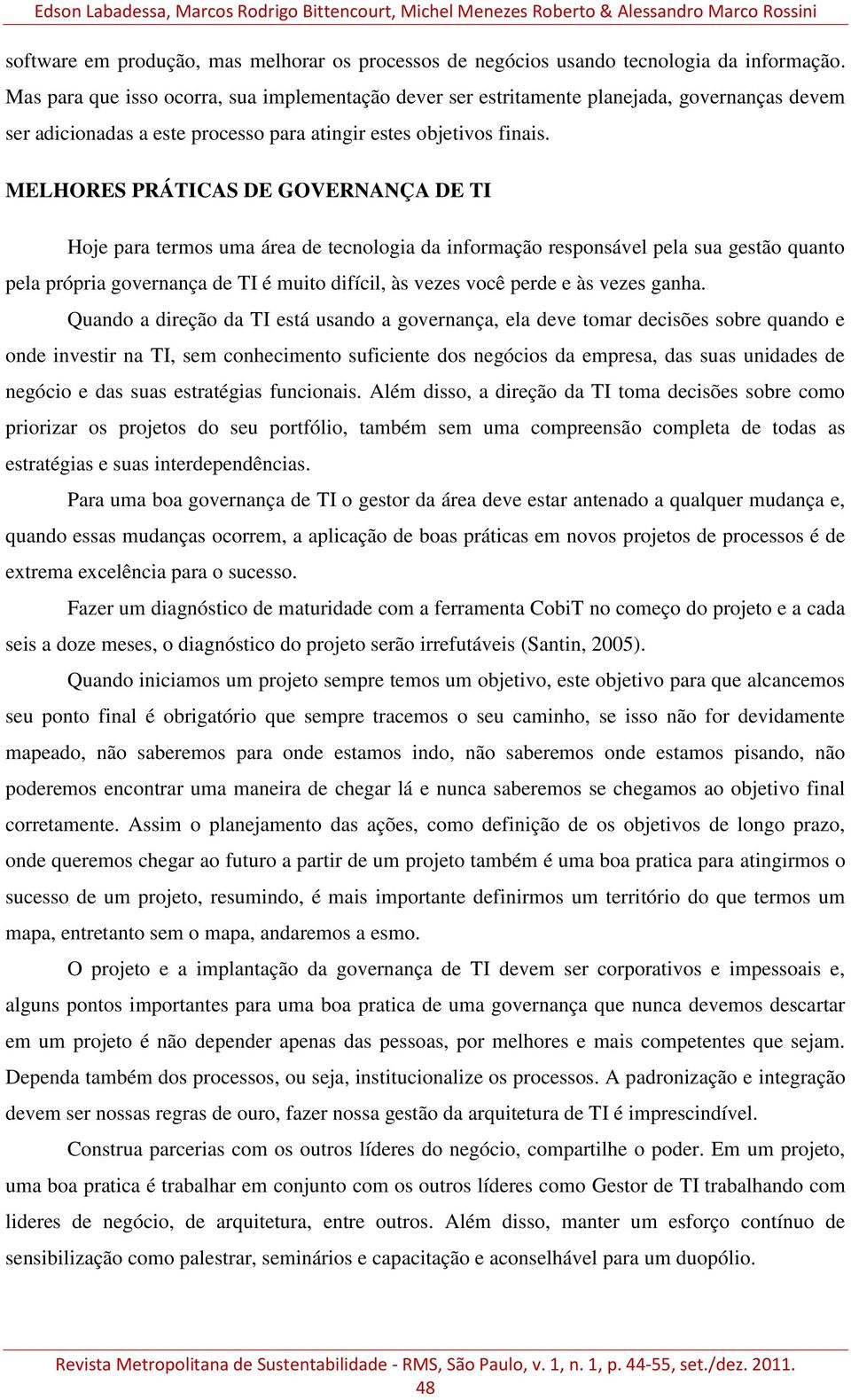 MELHORES PRÁTICAS DE GOVERNANÇA DE TI Hoje para termos uma área de tecnologia da informação responsável pela sua gestão quanto pela própria governança de TI é muito difícil, às vezes você perde e às