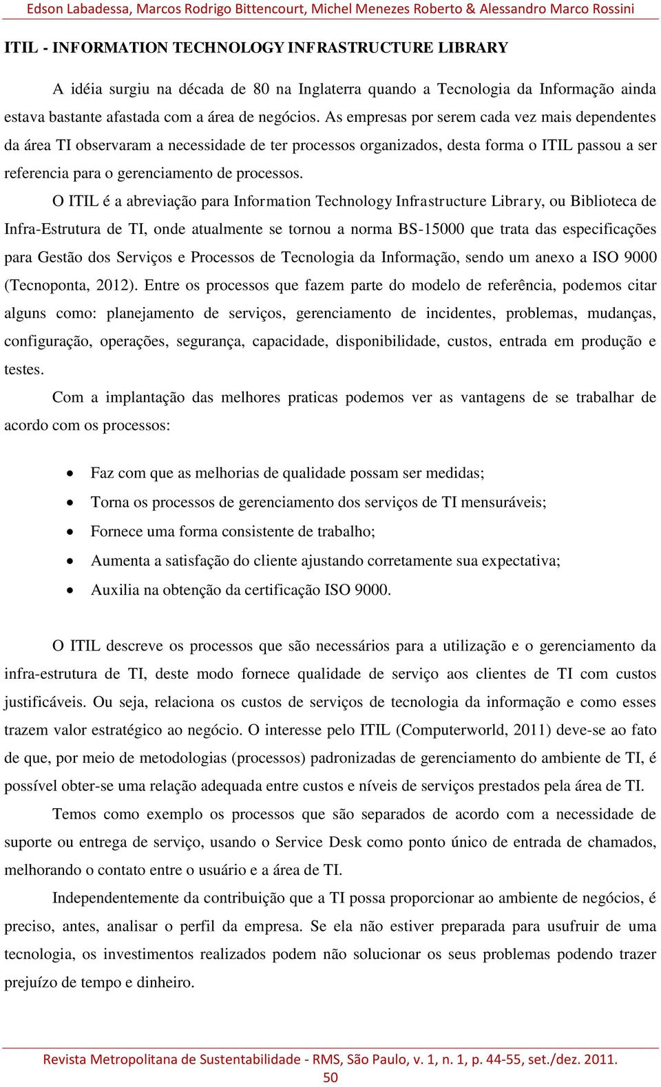 As empresas por serem cada vez mais dependentes da área TI observaram a necessidade de ter processos organizados, desta forma o ITIL passou a ser referencia para o gerenciamento de processos.