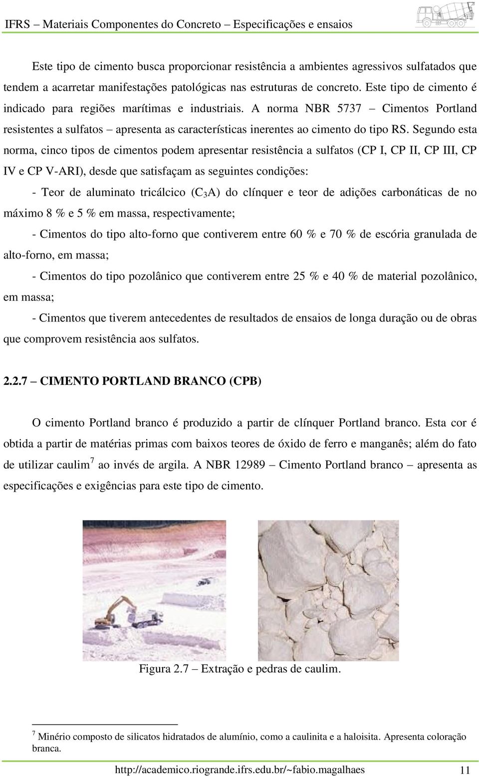 Segundo esta norma, cinco tipos de cimentos podem apresentar resistência a sulfatos (CP I, CP II, CP III, CP IV e CP V-ARI), desde que satisfaçam as seguintes condições: - Teor de aluminato