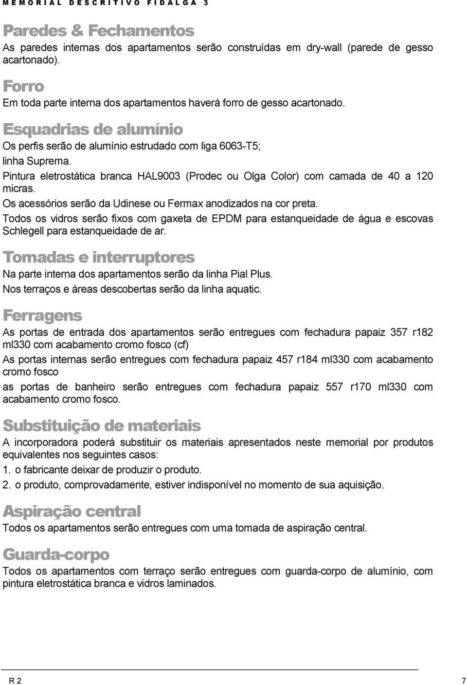 Os acessórios serão da Udinese ou Fermax anodizados na cor preta. Todos os vidros serão fixos com gaxeta de EPDM para estanqueidade de água e escovas Schlegell para estanqueidade de ar.