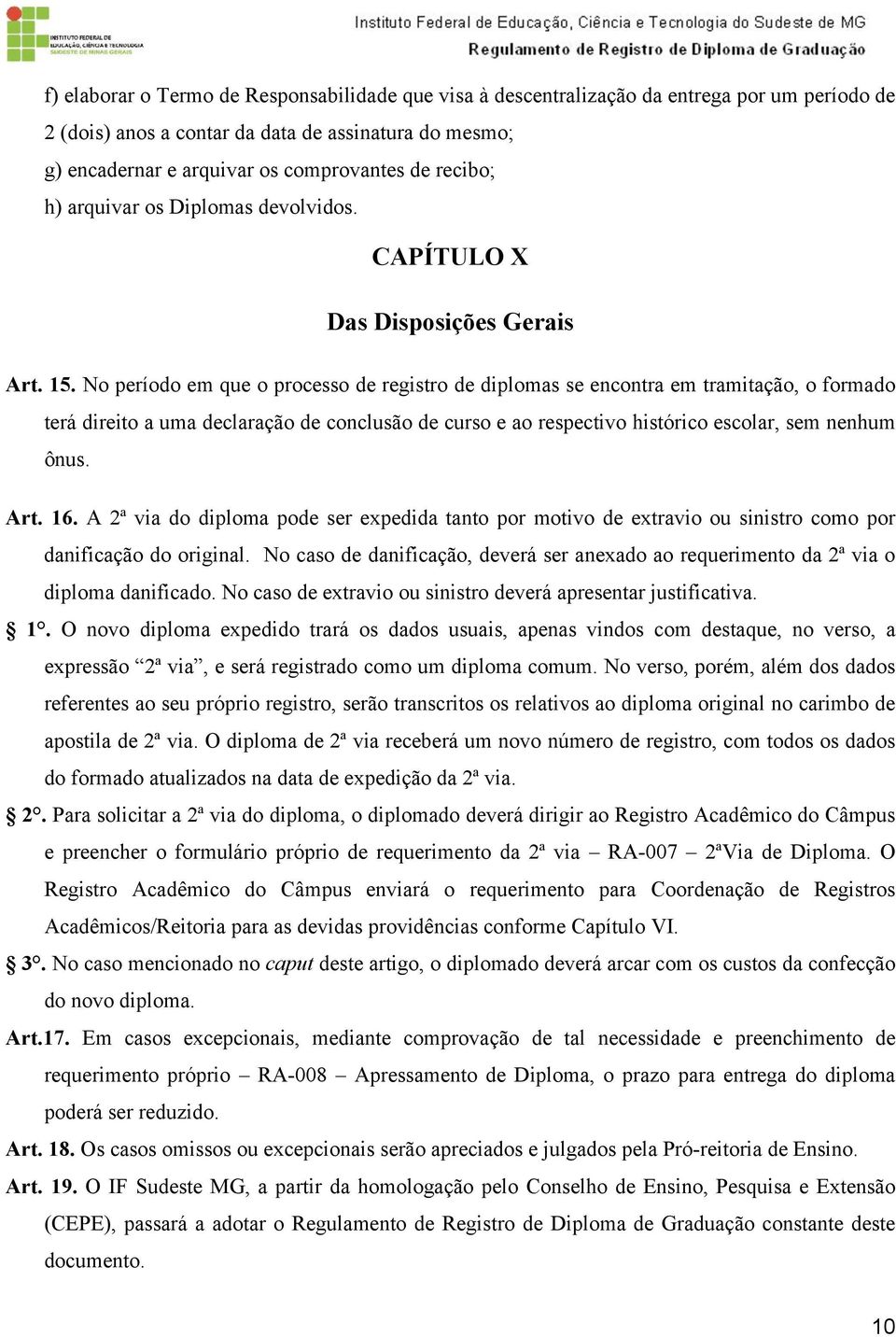 No período em que o processo de registro de diplomas se encontra em tramitação, o formado terá direito a uma declaração de conclusão de curso e ao respectivo histórico escolar, sem nenhum ônus. Art.