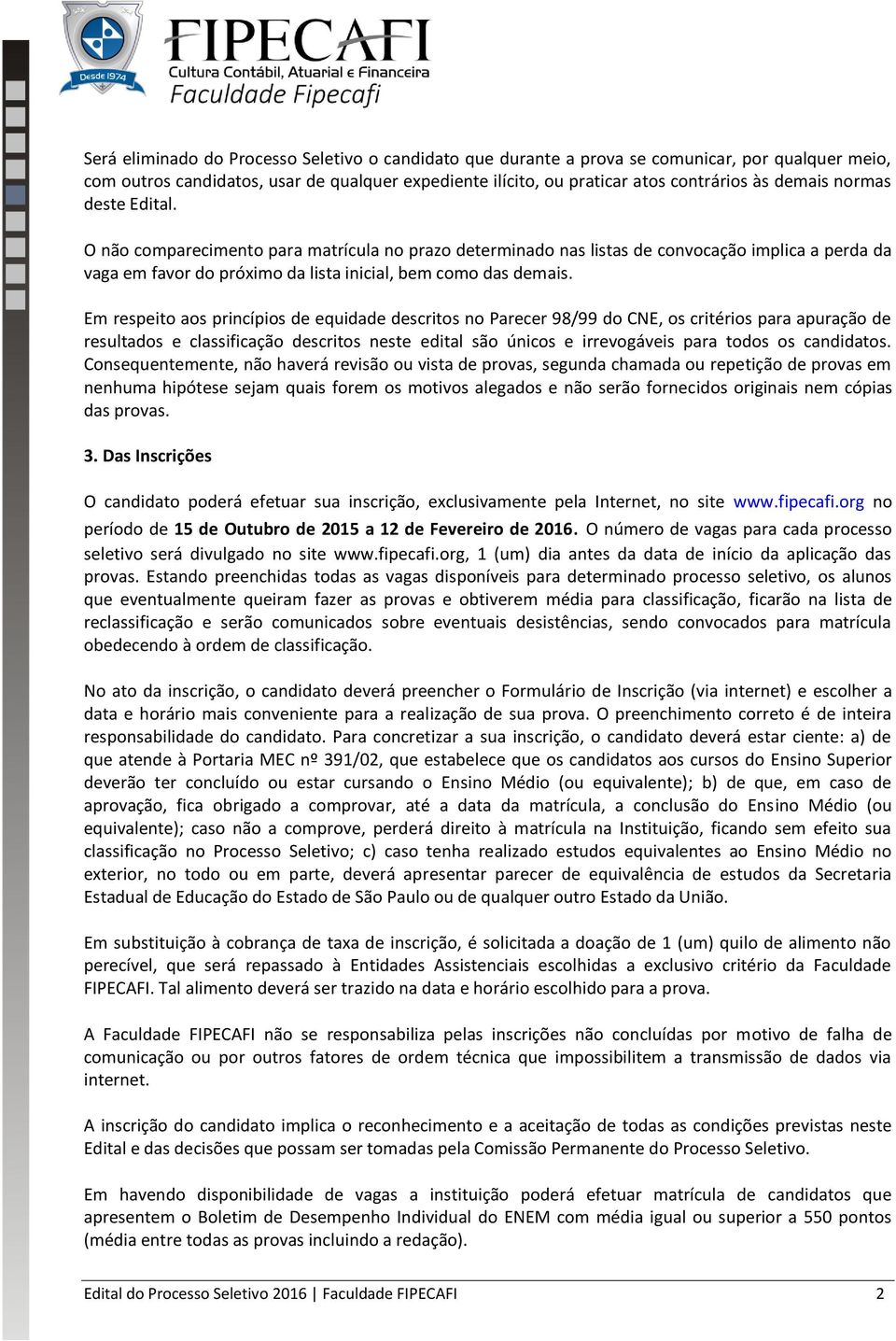 Em respeito aos princípios de equidade descritos no Parecer 98/99 do CNE, os critérios para apuração de resultados e classificação descritos neste edital são únicos e irrevogáveis para todos os