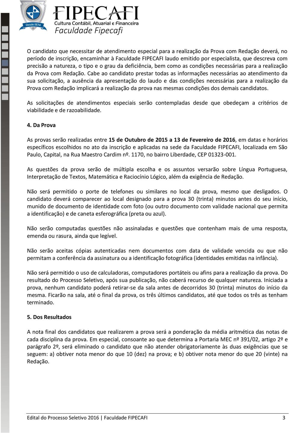 Cabe ao candidato prestar todas as informações necessárias ao atendimento da sua solicitação, a ausência da apresentação do laudo e das condições necessárias para a realização da Prova com Redação