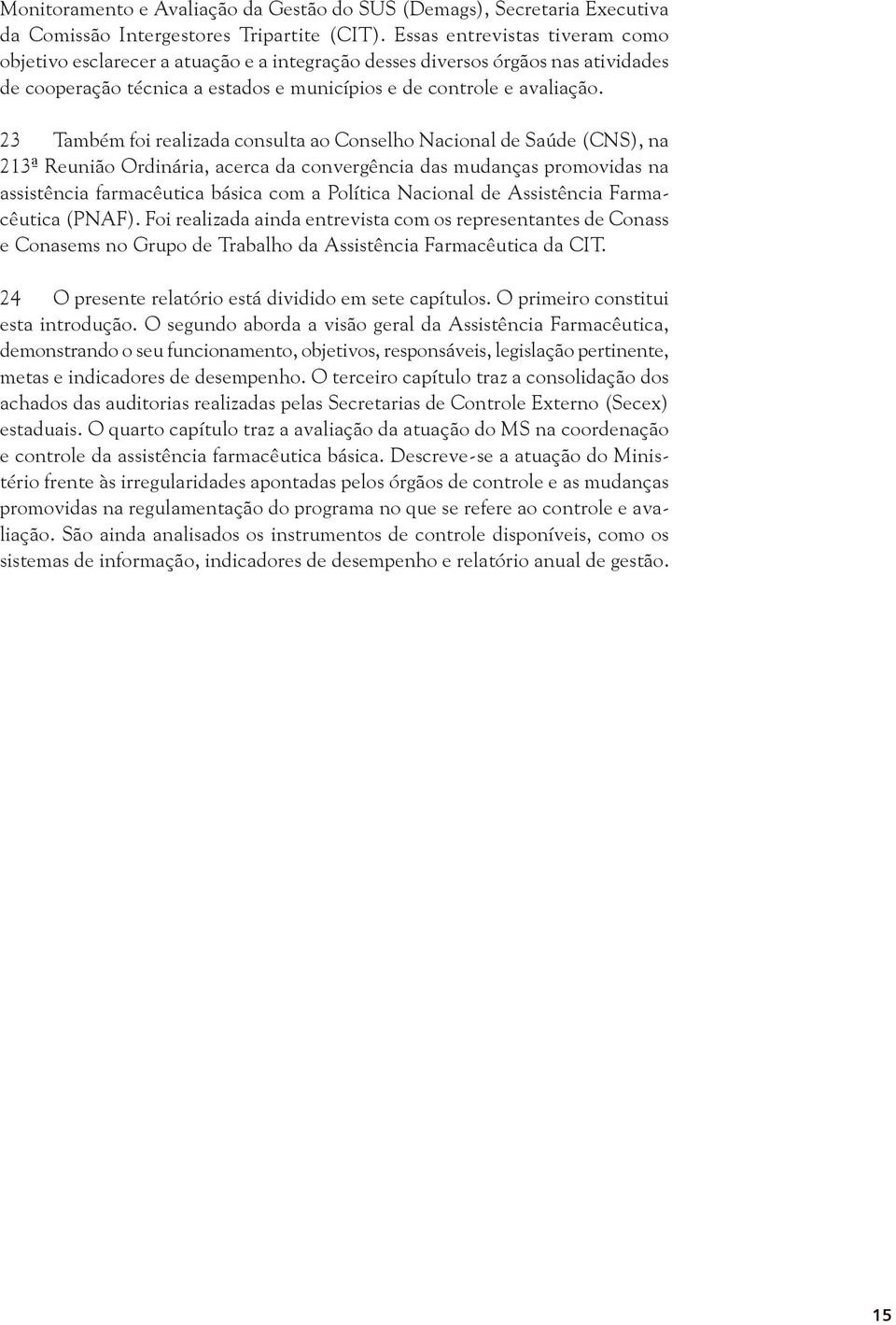 23 Também foi realizada consulta ao Conselho Nacional de Saúde (CNS), na 213ª Reunião Ordinária, acerca da convergência das mudanças promovidas na assistência farmacêutica básica com a Política