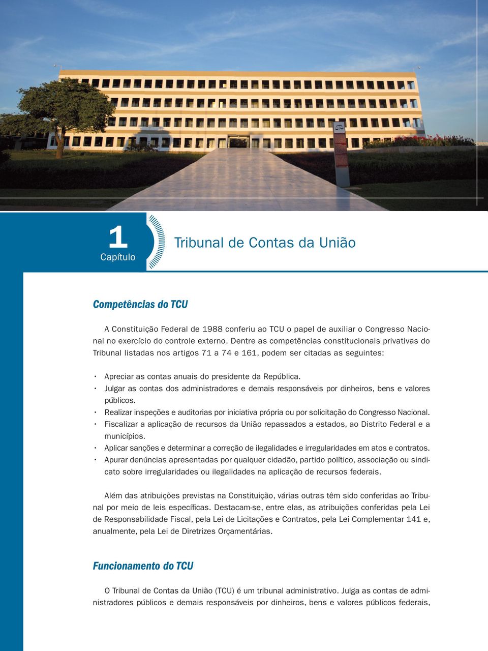 Julgar as contas dos administradores e demais responsáveis por dinheiros, bens e valores públicos. Realizar inspeções e auditorias por iniciativa própria ou por solicitação do Congresso Nacional.