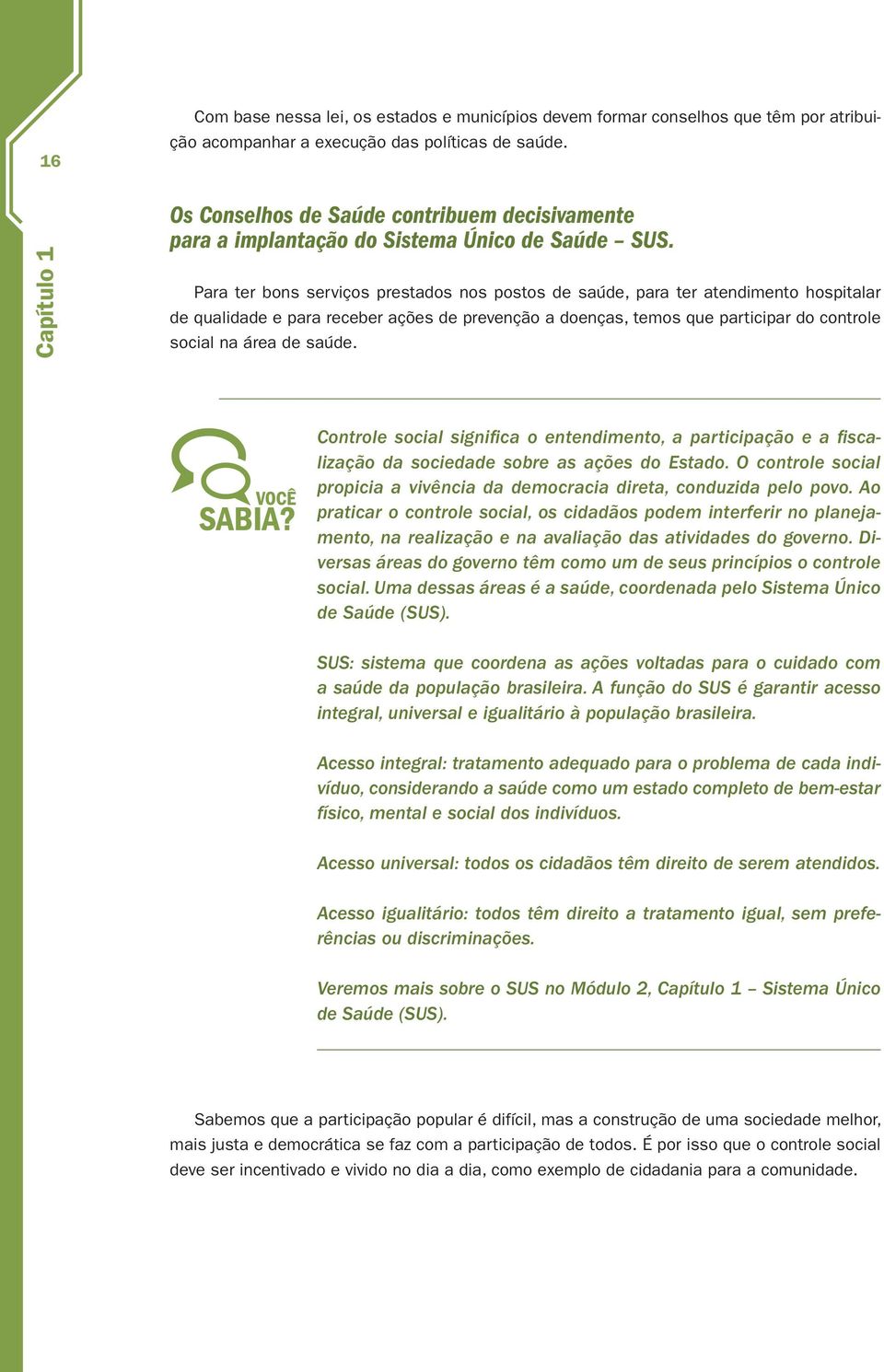 Para ter bons serviços prestados nos postos de saúde, para ter atendimento hospitalar de qualidade e para receber ações de prevenção a doenças, temos que participar do controle social na área de