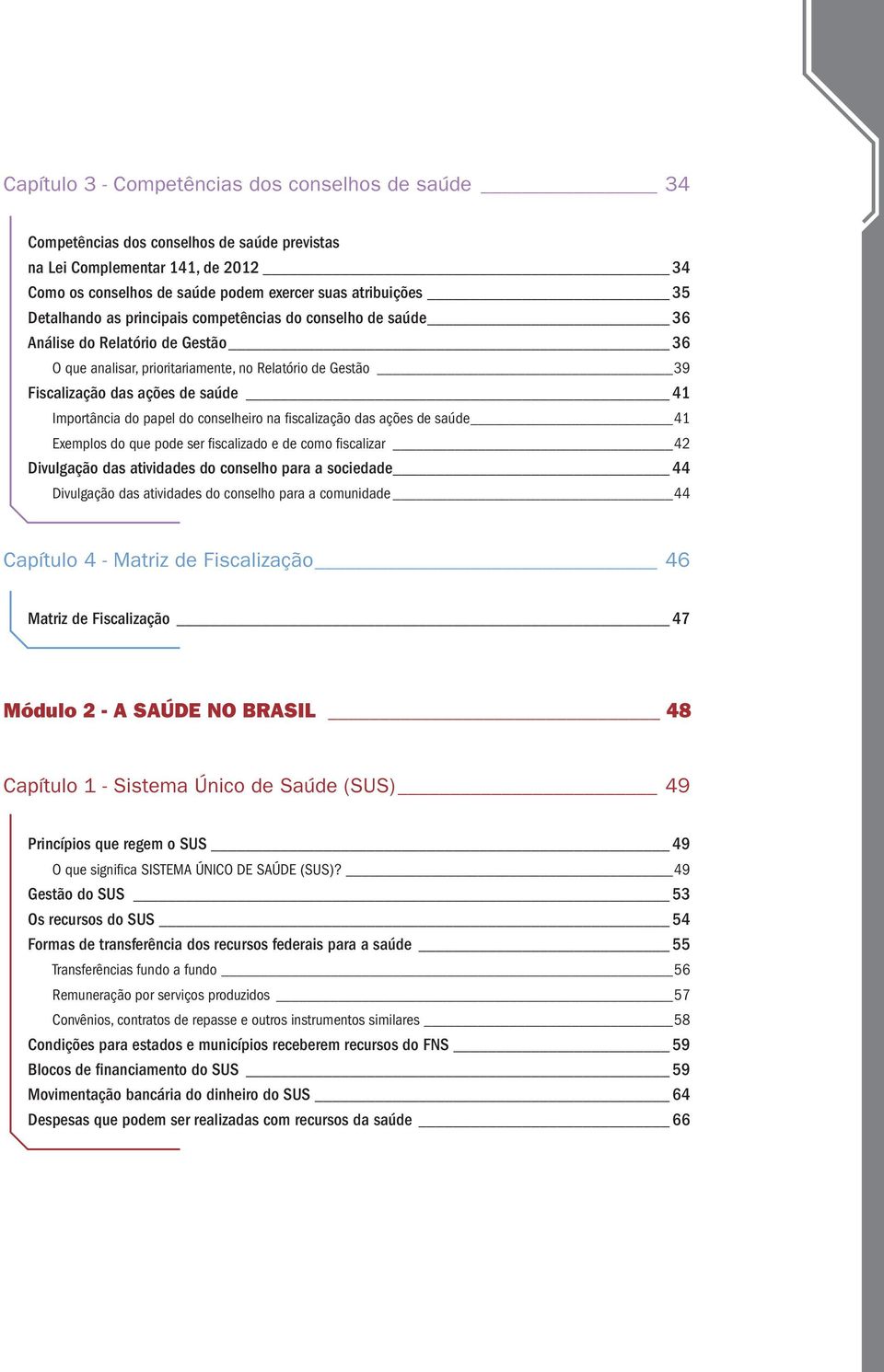 Importância do papel do conselheiro na fiscalização das ações de saúde 41 Exemplos do que pode ser fiscalizado e de como fiscalizar 42 Divulgação das atividades do conselho para a sociedade 44