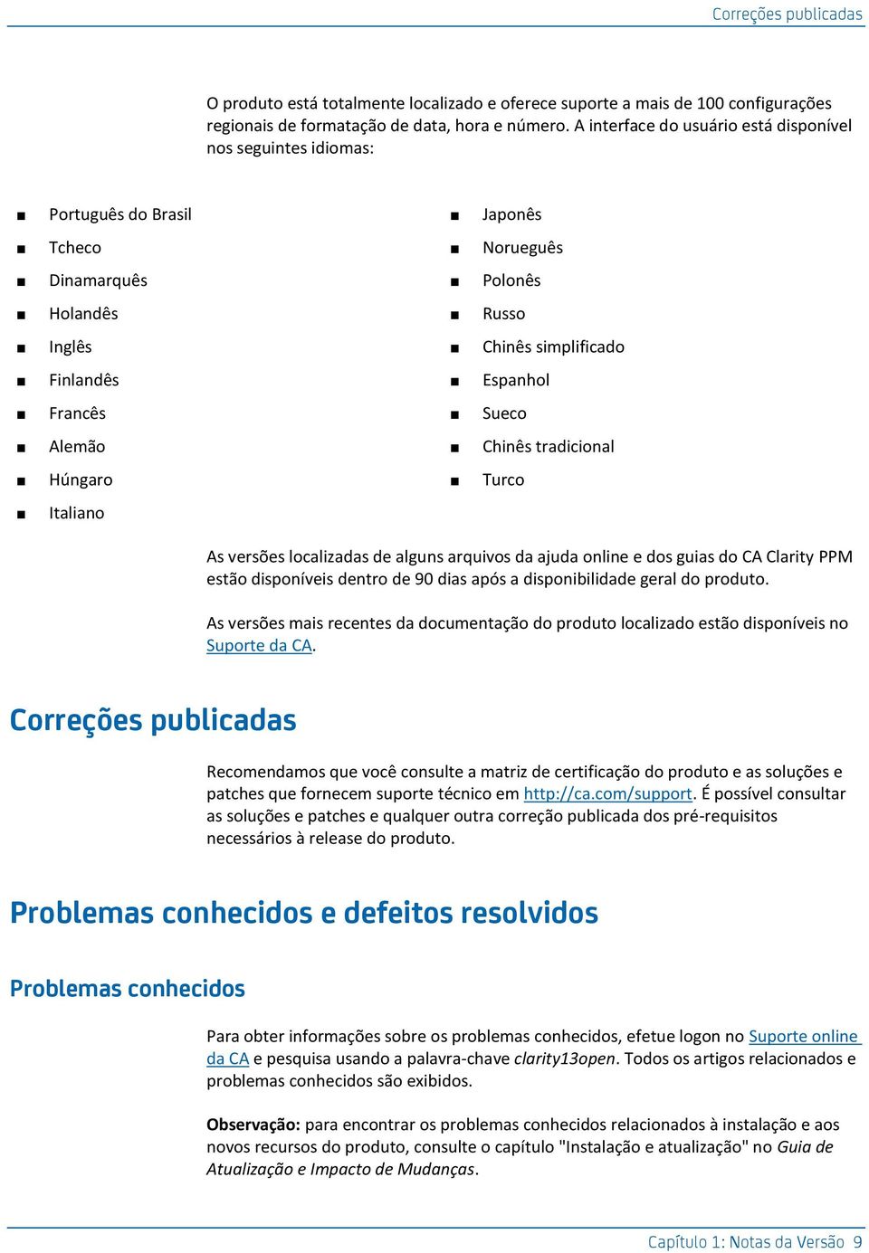 Sueco Alemão Chinês tradicional Húngaro Turco Italiano As versões localizadas de alguns arquivos da ajuda online e dos guias do CA Clarity PPM estão disponíveis dentro de 90 dias após a