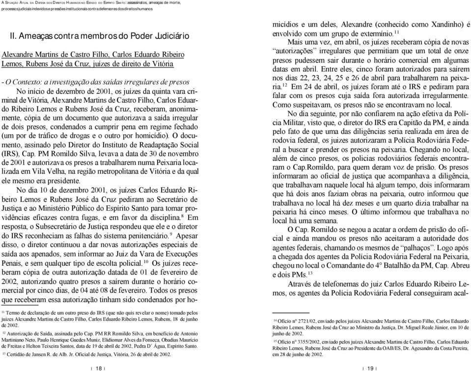 receberam, anonimamente, cópia de um documento que autorizava a saída irregular de dois presos, condenados a cumprir pena em regime fechado (um por de tráfico de drogas e o outro por homicídio).