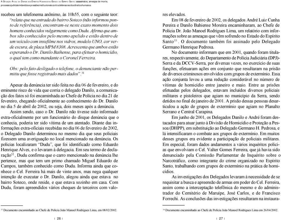 Acrescenta que ambos estão esperando o Dr. Danilo Baihense, para efetuar o homicídio, o qual tem como mandante o Coronel Ferreira.