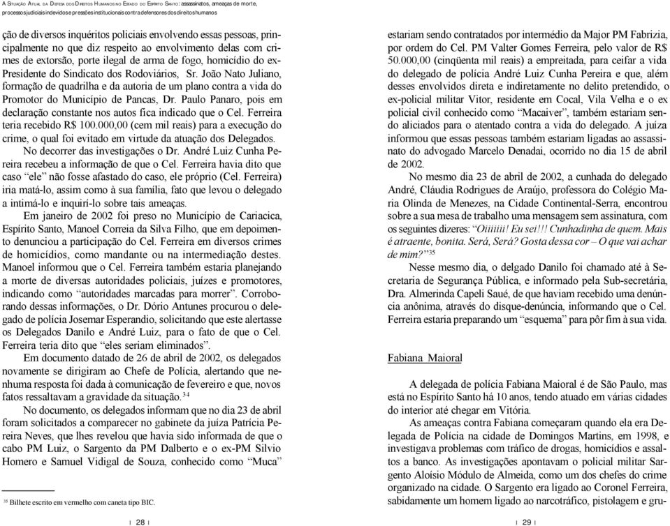 As investigações apontavam o policial militar Sargento Aloísio Módulo de Almeida, como um dos chefes do crime organizado na cidade.