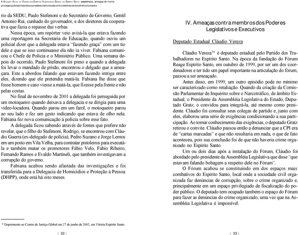 continuasse ela não ia viver. Fabiana comunicou o Chefe de Polícia e o Ministério Público.