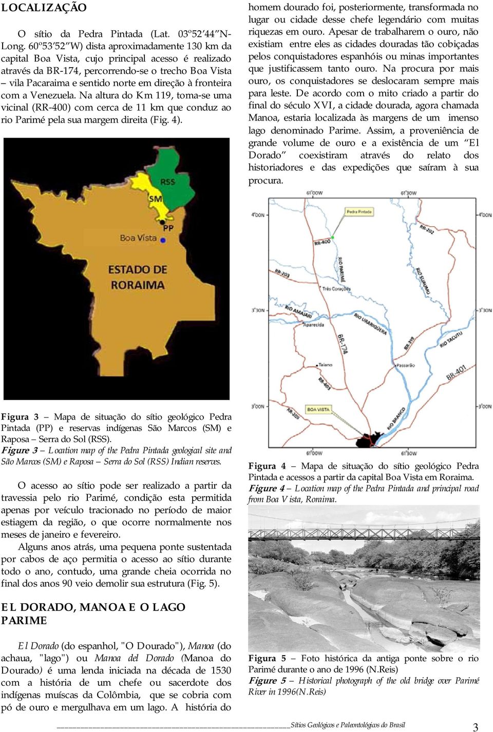 fronteira com a Venezuela. Na altura do Km 119, toma-se uma vicinal (RR-400) com cerca de 11 km que conduz ao rio Parimé pela sua margem direita (Fig. 4).