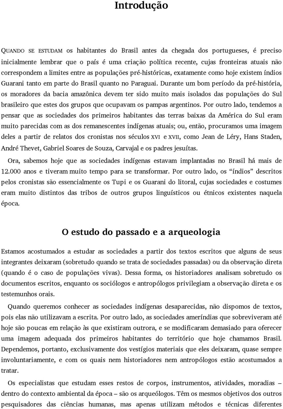 Durante um bom período da pré-história, os moradores da bacia amazônica devem ter sido muito mais isolados das populações do Sul brasileiro que estes dos grupos que ocupavam os pampas argentinos.