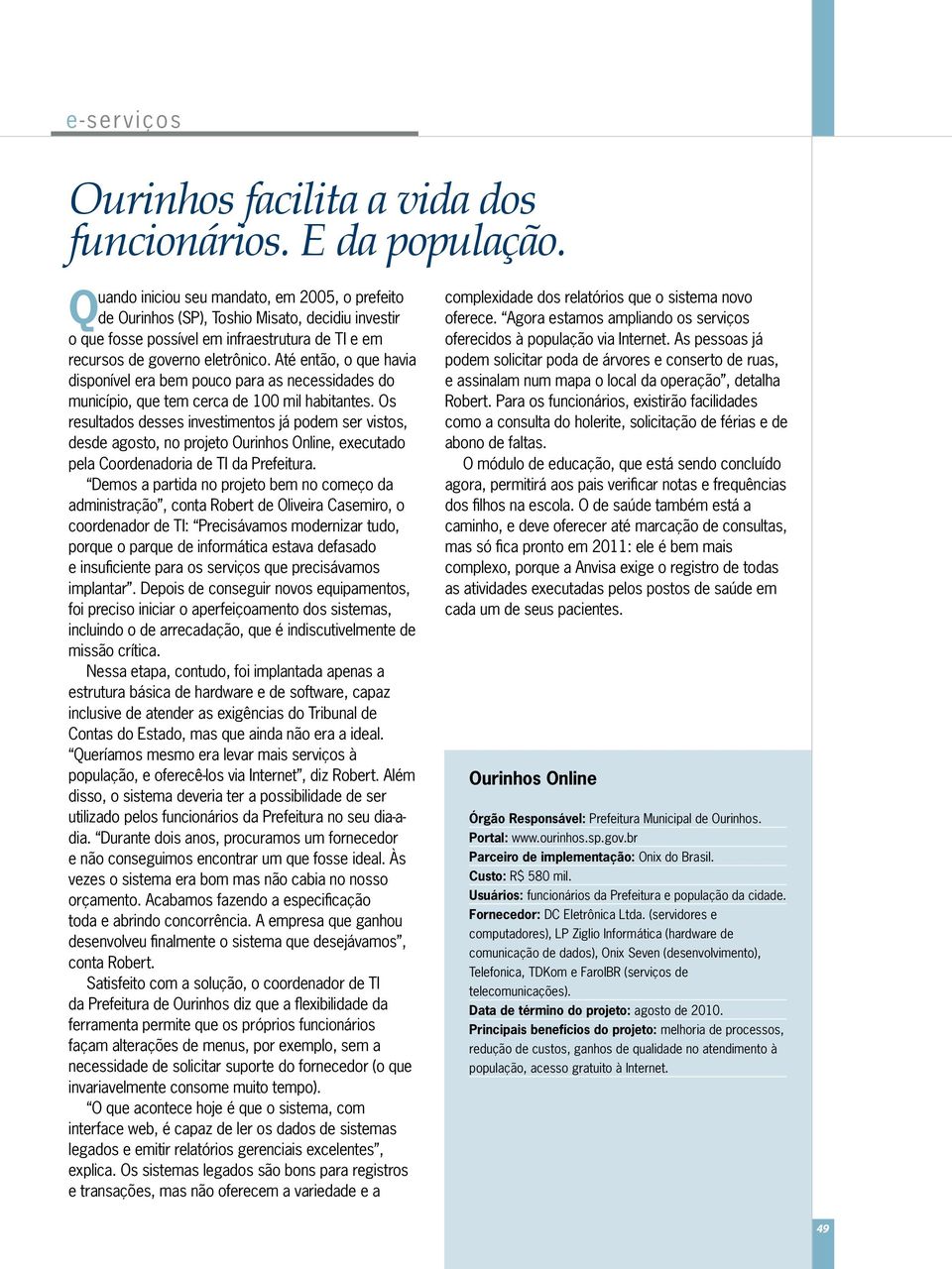 Até então, o que havia disponível era bem pouco para as necessidades do município, que tem cerca de 100 mil habitantes.