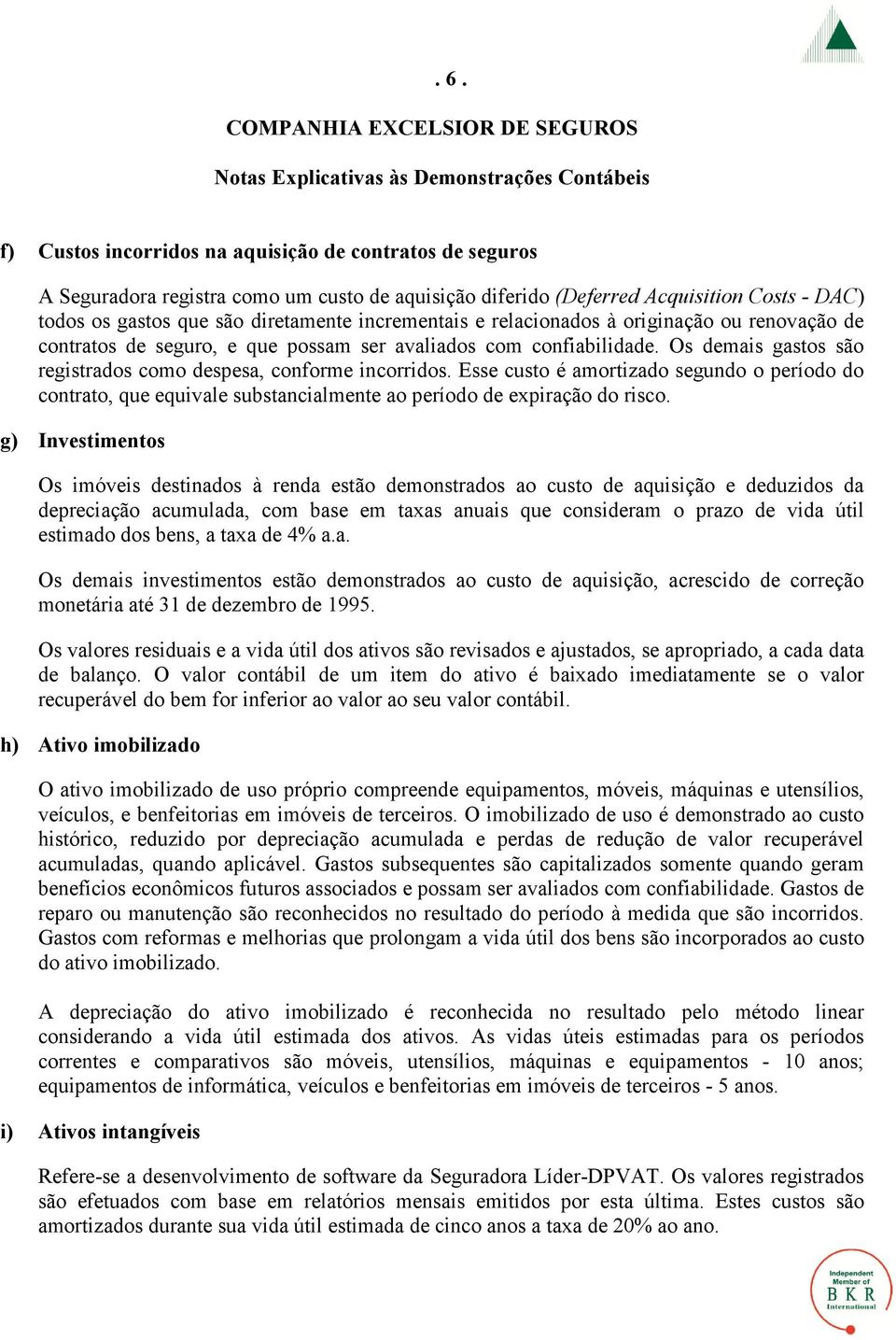 Esse custo é amortizado segundo o período do contrato, que equivale substancialmente ao período de expiração do risco.