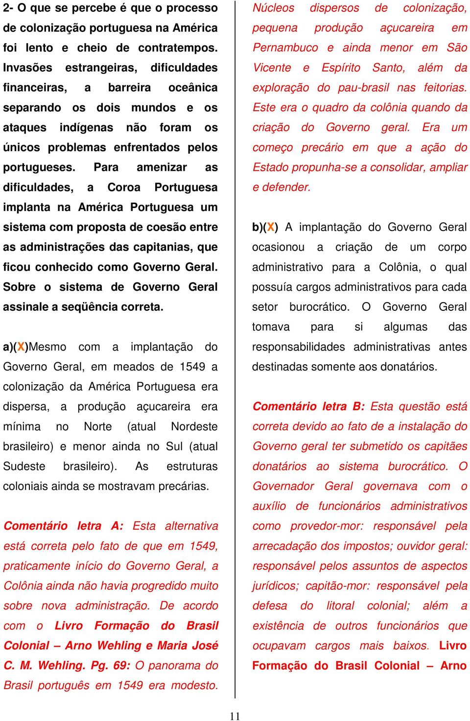 Para amenizar as dificuldades, a Coroa Portuguesa implanta na América Portuguesa um sistema com proposta de coesão entre as administrações das capitanias, que ficou conhecido como Governo Geral.