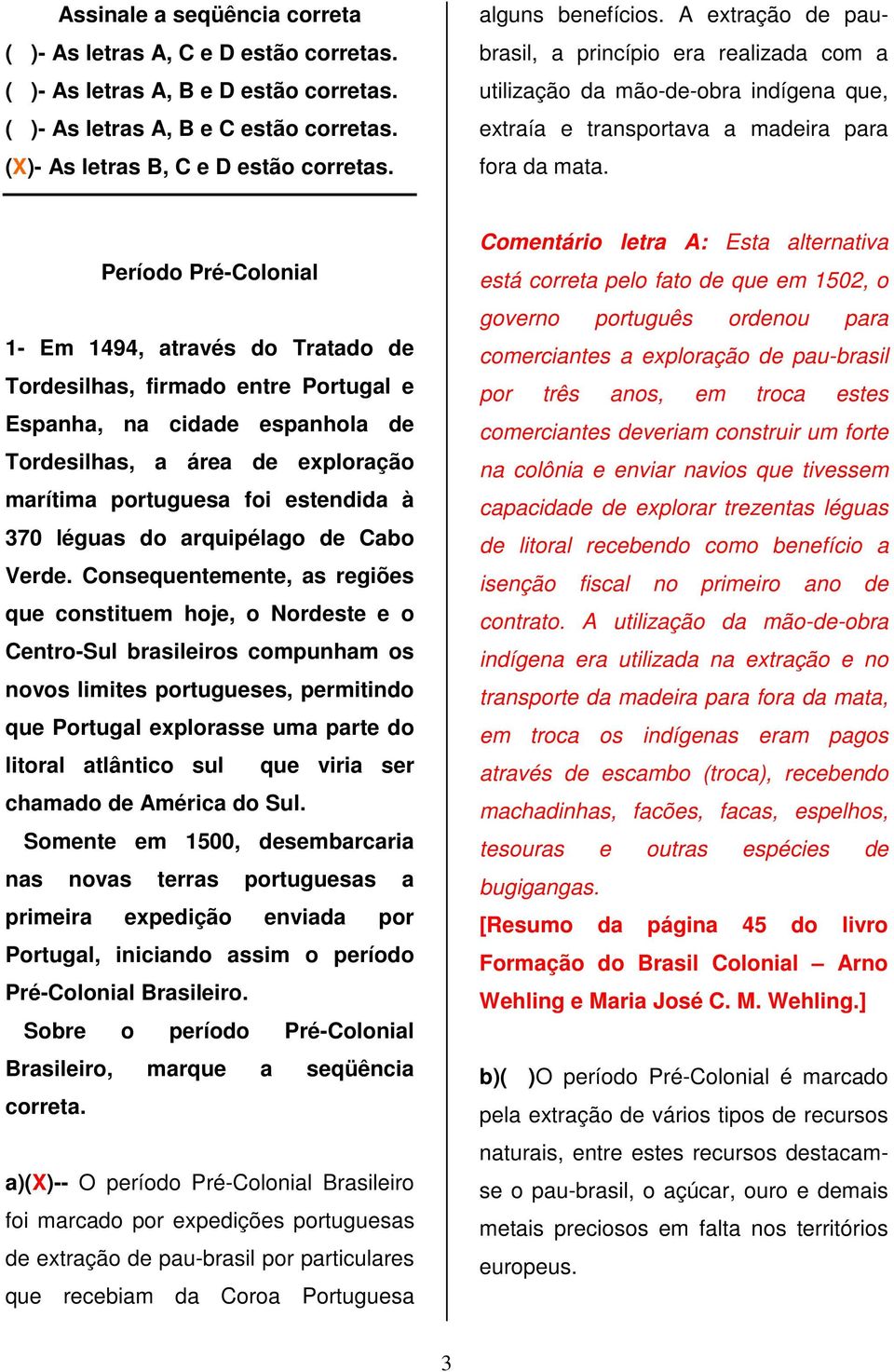 Período Pré-Colonial 1- Em 1494, através do Tratado de Tordesilhas, firmado entre Portugal e Espanha, na cidade espanhola de Tordesilhas, a área de exploração marítima portuguesa foi estendida à 370