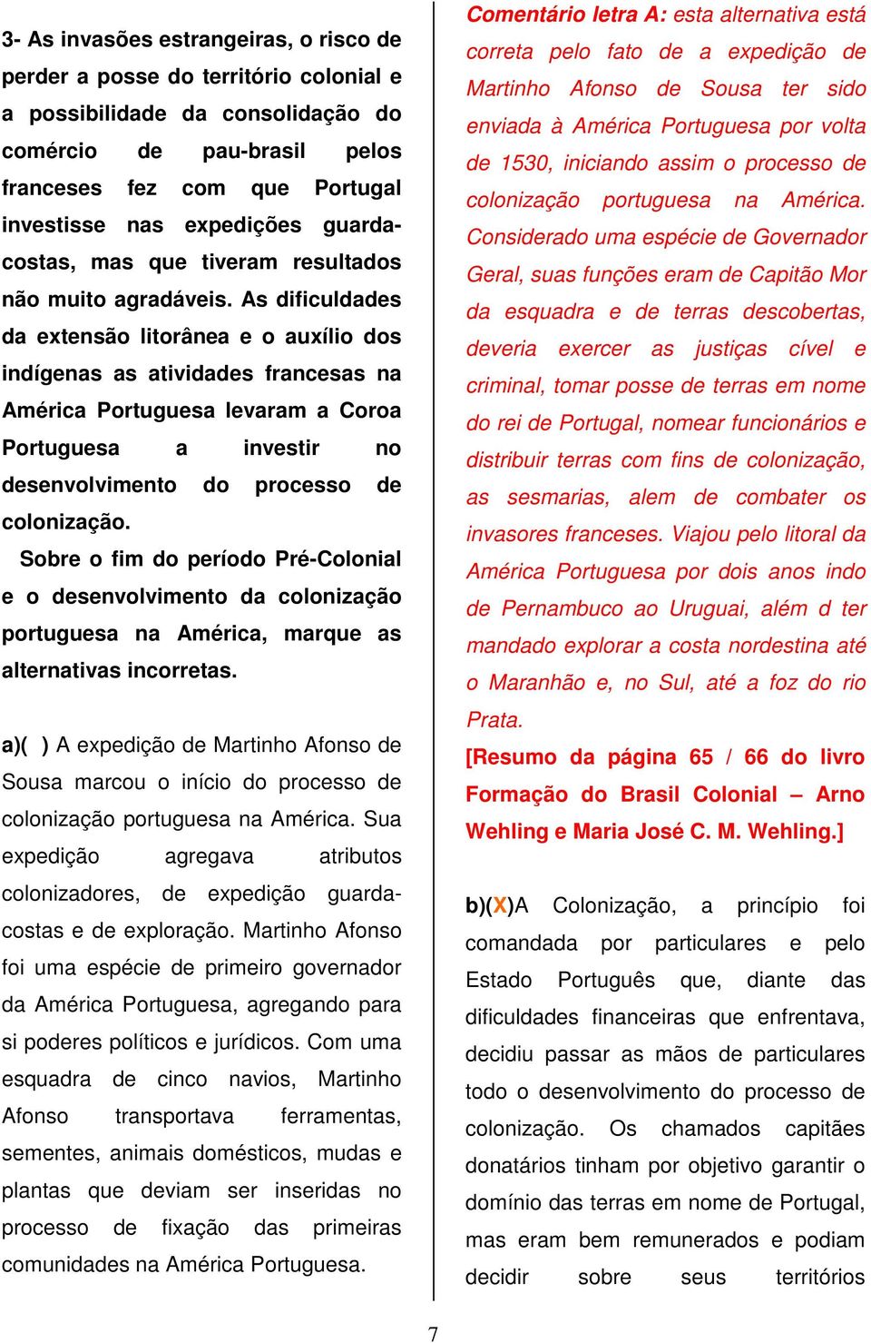 As dificuldades da extensão litorânea e o auxílio dos indígenas as atividades francesas na América Portuguesa levaram a Coroa Portuguesa a investir no desenvolvimento do processo de colonização.