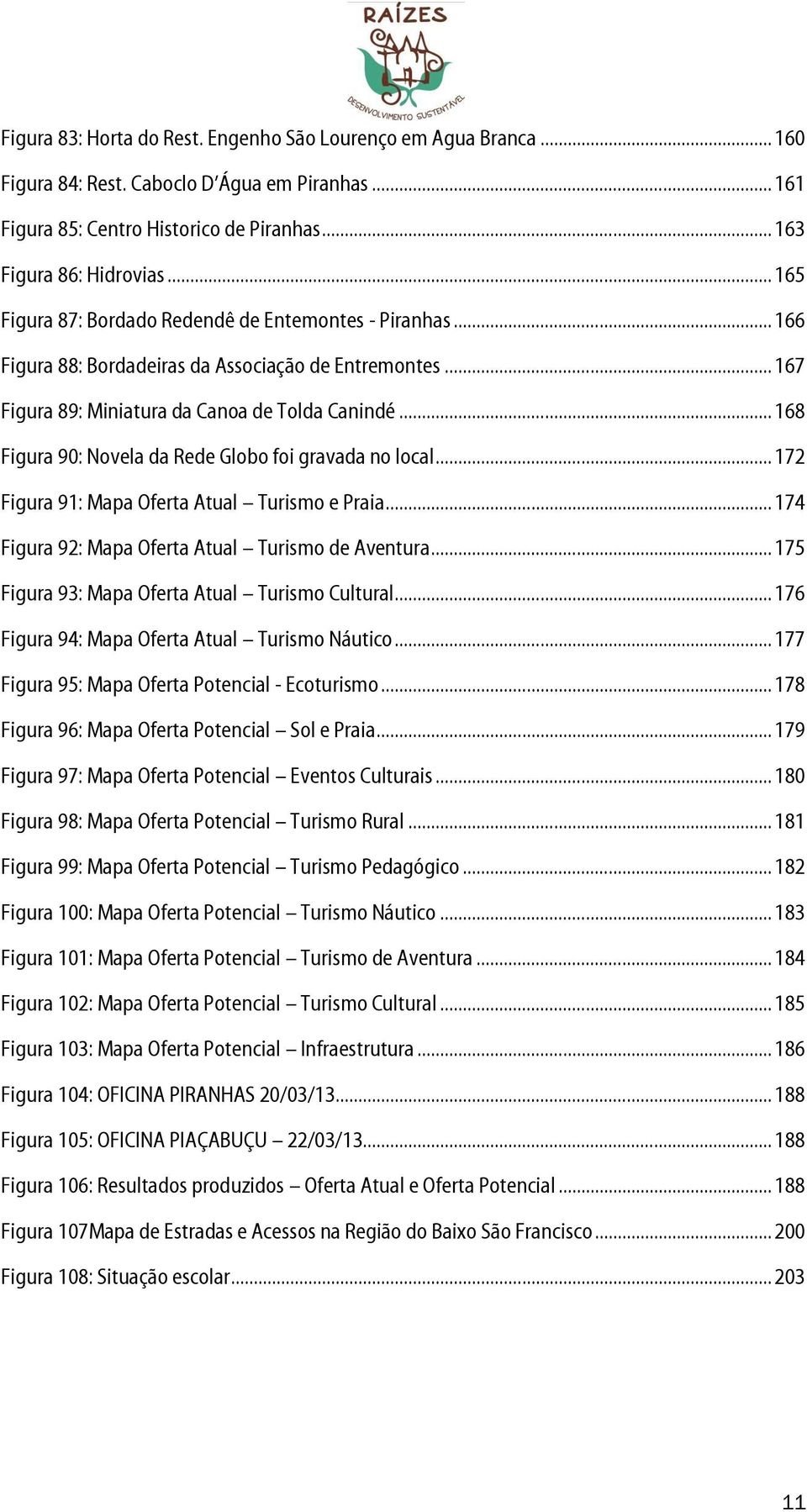 .. 168 Figura 90: Novela da Rede Globo foi gravada no local... 172 Figura 91: Mapa Oferta Atual Turismo e Praia... 174 Figura 92: Mapa Oferta Atual Turismo de Aventura.