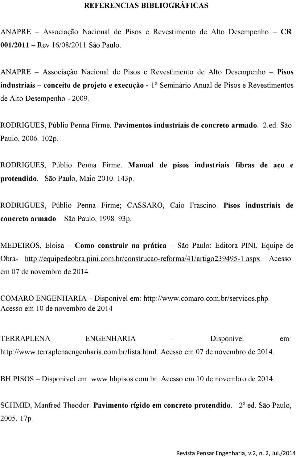 RODRIGUES, Públio Penna Firme. Pavimentos industriais de concreto armado. 2.ed. São Paulo, 2006. 102p. RODRIGUES, Públio Penna Firme. Manual de pisos industriais fibras de aço e protendido.