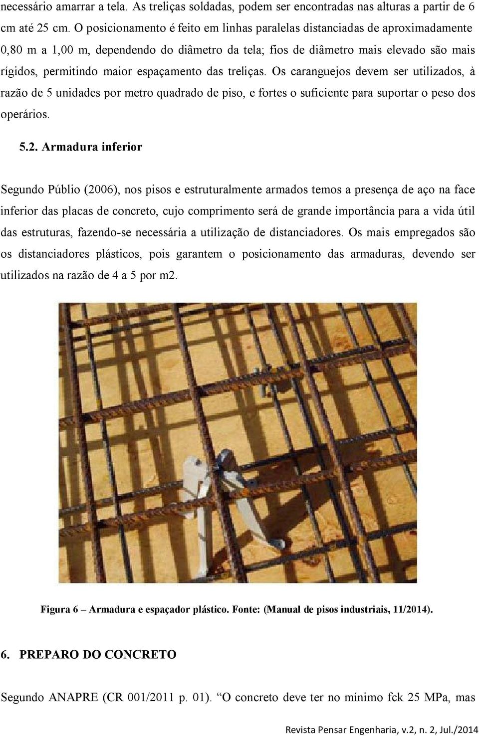 espaçamento das treliças. Os caranguejos devem ser utilizados, à razão de 5 unidades por metro quadrado de piso, e fortes o suficiente para suportar o peso dos operários. 5.2.