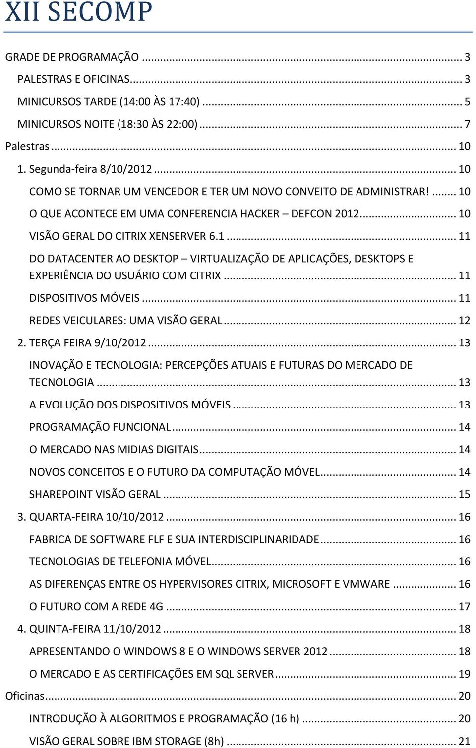 .. 11 DISPOSITIVOS MÓVEIS... 11 REDES VEICULARES: UMA VISÃO GERAL... 12 2. TERÇA FEIRA 9/10/2012... 13 INOVAÇÃO E TECNOLOGIA: PERCEPÇÕES ATUAIS E FUTURAS DO MERCADO DE TECNOLOGIA.